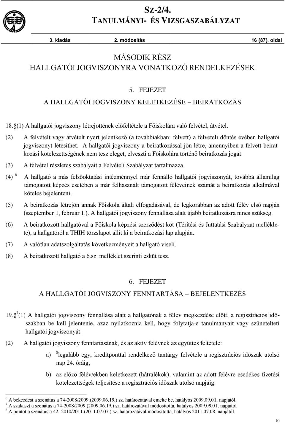 (2) A felvételt vagy átvételt nyert jelentkező (a továbbiakban: felvett) a felvételi döntés évében hallgatói jogviszonyt létesíthet.