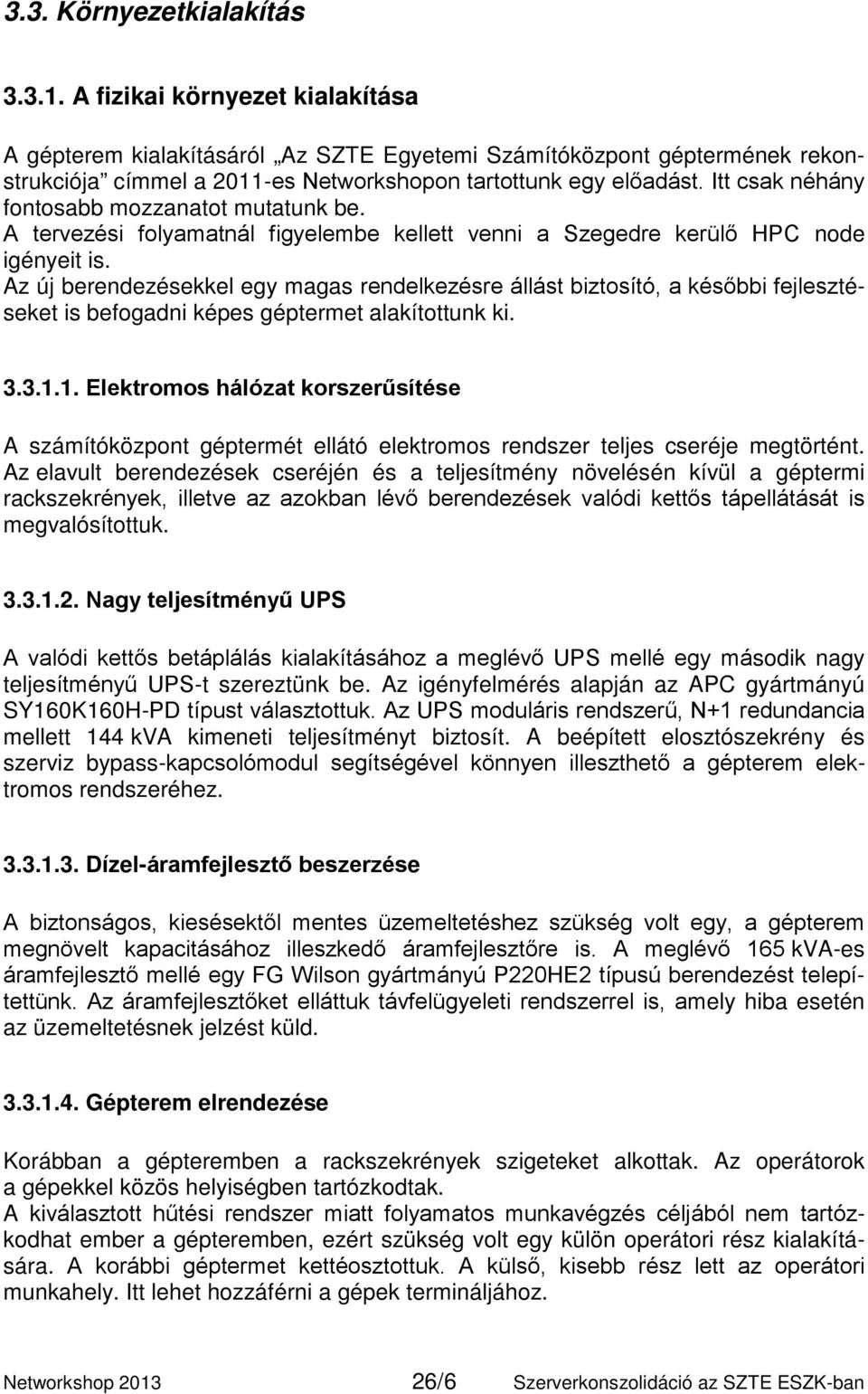 Itt csak néhány fontosabb mozzanatot mutatunk be. A tervezési folyamatnál figyelembe kellett venni a Szegedre kerülő HPC node igényeit is.
