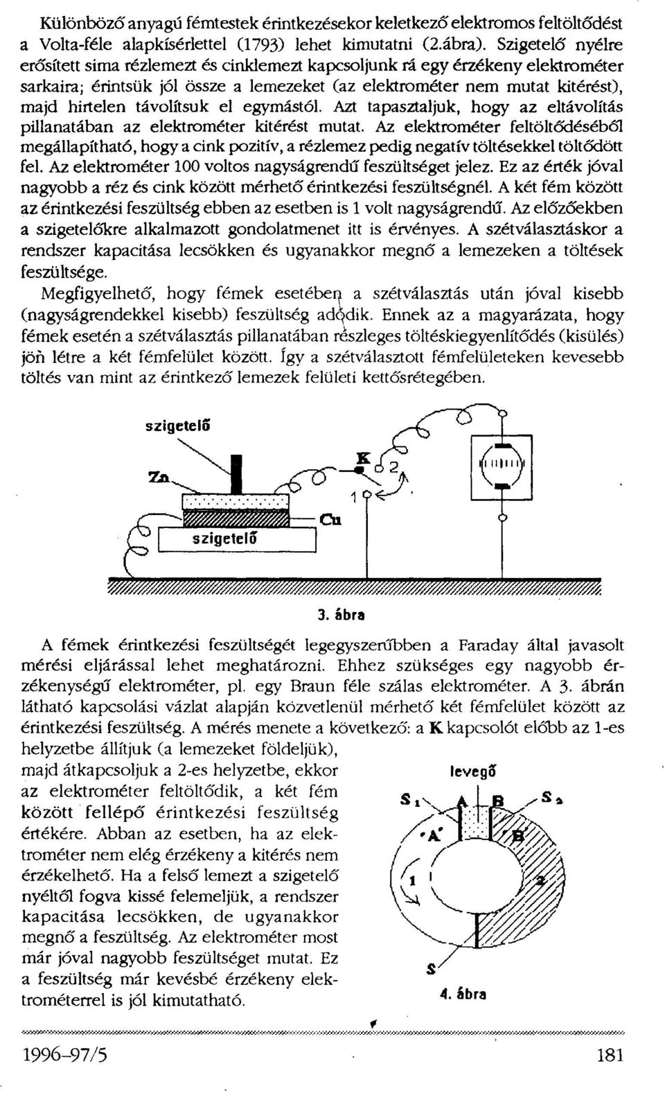 távolítsuk el egymástól. Azt tapasztaljuk, hogy az eltávolítás pillanatában az elektrométer kitérést mutat.