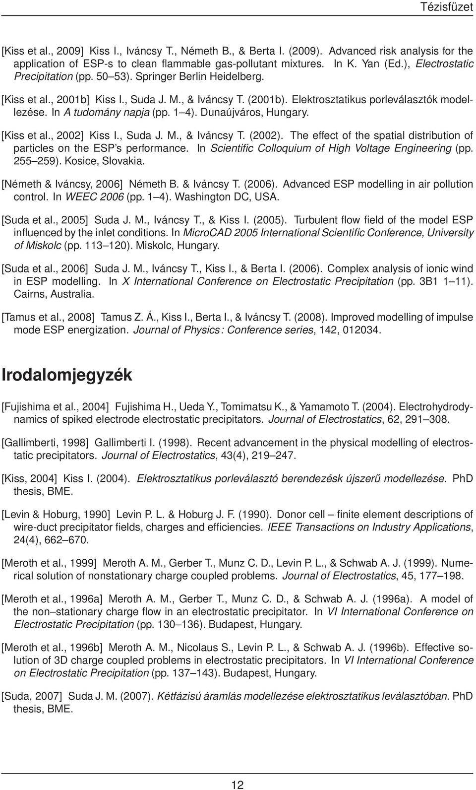 In A tudomány napja (pp. 1 4). Dunaújváros, Hungary. [Kiss et al., 2002] Kiss I., Suda J. M., & Iváncsy T. (2002). The effect of the spatial distribution of particles on the ESP s performance.