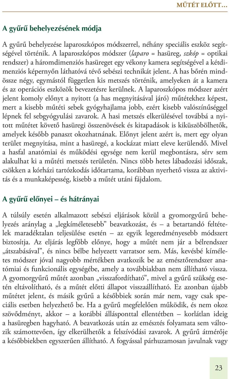 A has bőrén mindössze négy, egymástól független kis metszés történik, amelyeken át a kamera és az operációs eszközök bevezetésre kerülnek.