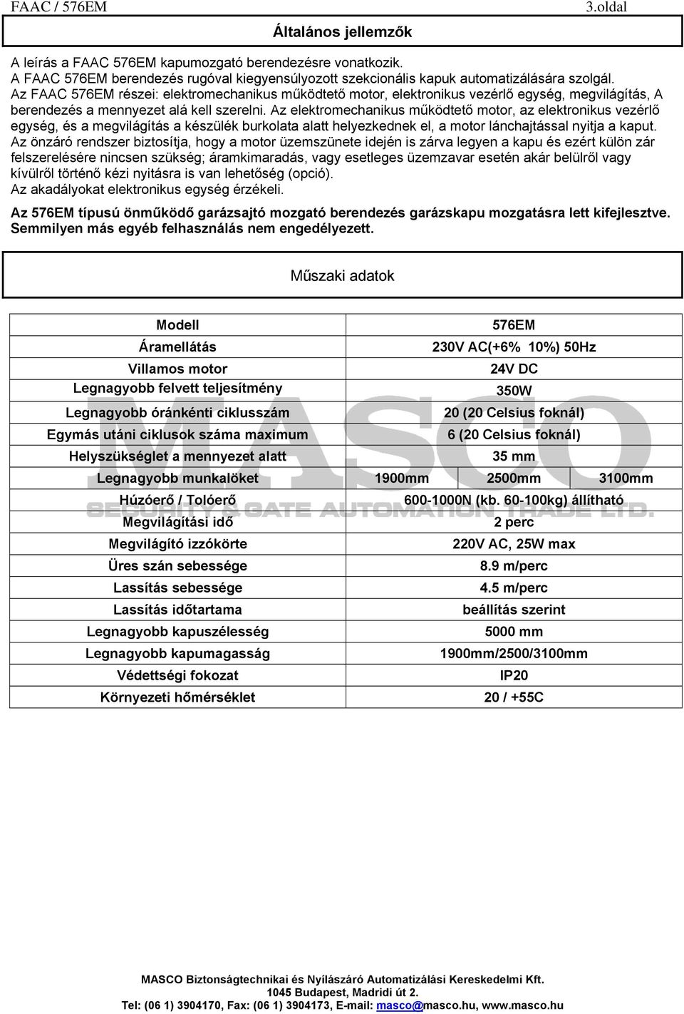 Az elektromechanikus működtető motor, az elektronikus vezérlő egység, és a megvilágítás a készülék burkolata alatt helyezkednek el, a motor lánchajtással nyitja a kaput.
