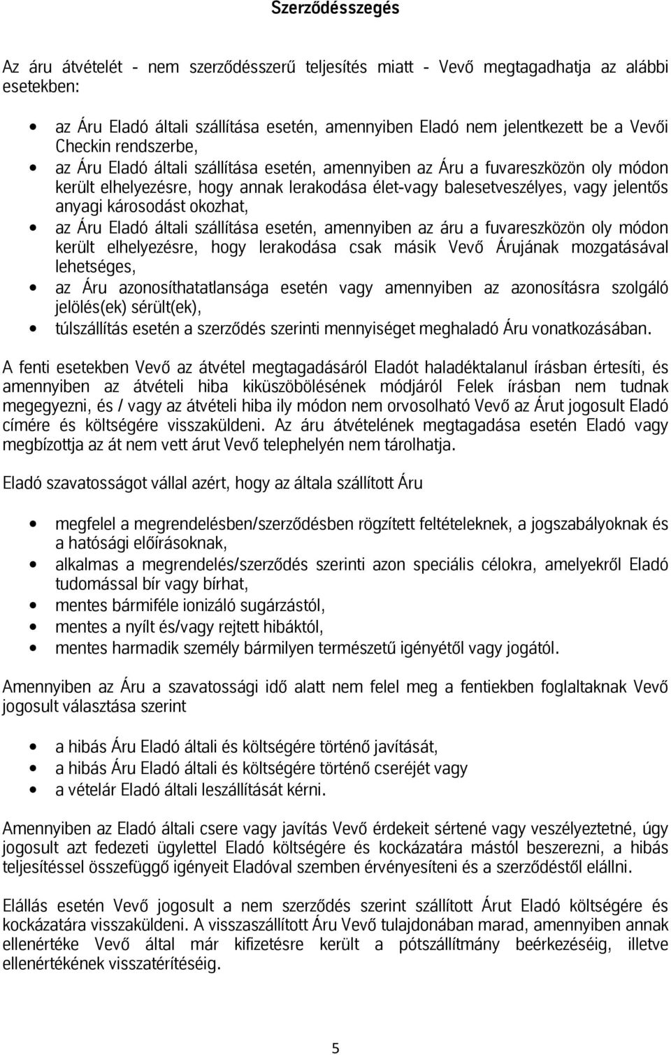 anyagikárosodástokozhat, az Áru Eladó általi szállítása esetén, amennyiben az áru a fuvareszközön oly módon került elhelyezésre, hogy lerakodása csak másik Vevő Árujának mozgatásával lehetséges, az