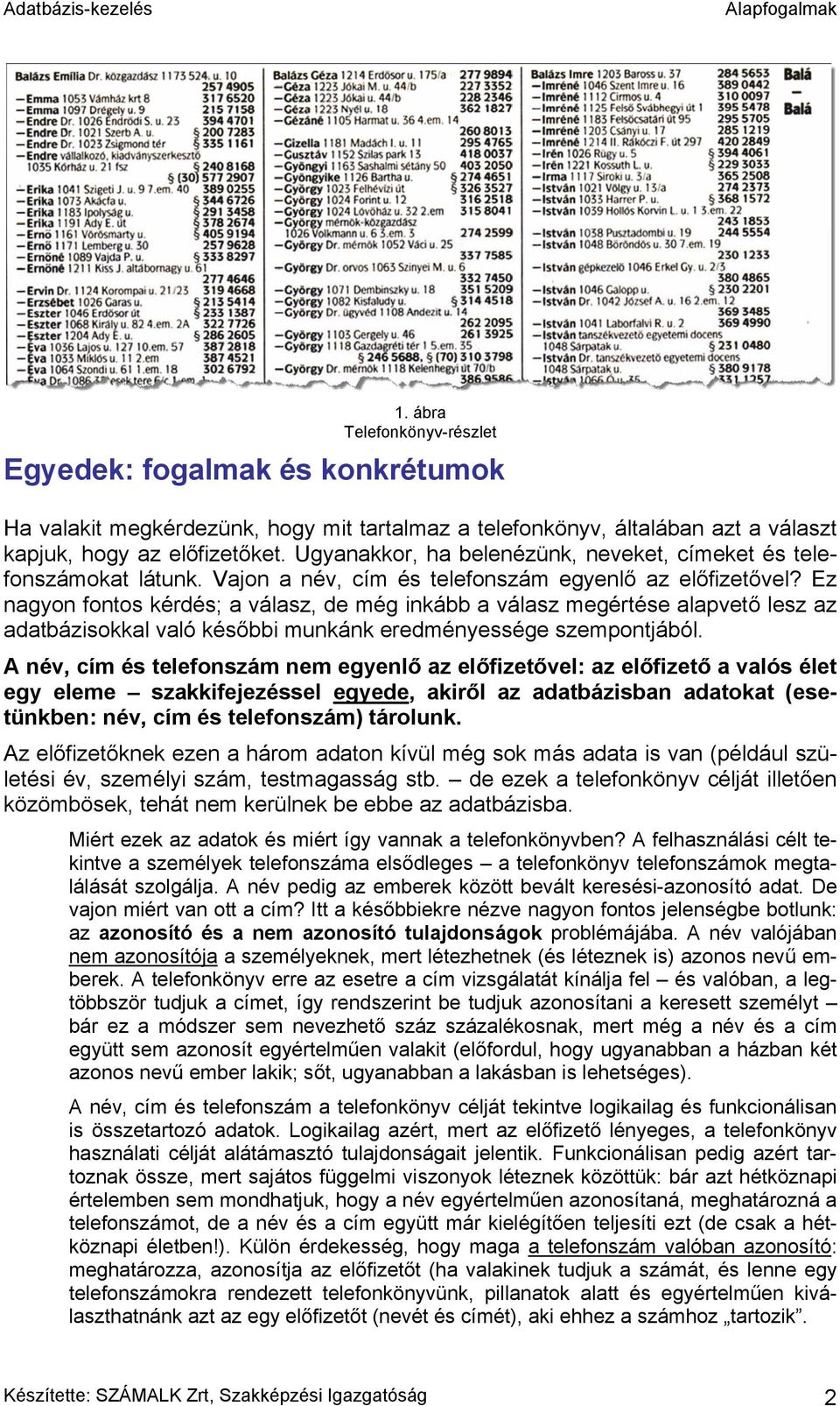Ez nagyon fontos kérdés; a válasz, de még inkább a válasz megértése alapvető lesz az adatbázisokkal való későbbi munkánk eredményessége szempontjából.