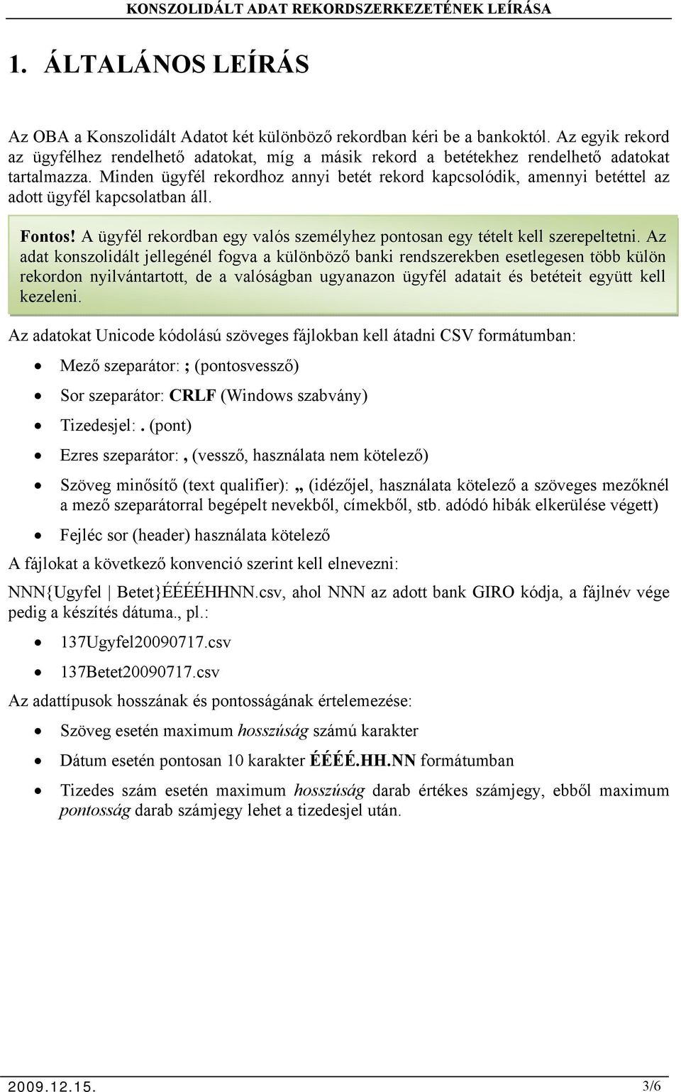 Minden ügyfél rekordhoz annyi betét rekord kapcsolódik, amennyi betéttel az adott ügyfél kapcsolatban áll. Fontos! A ügyfél rekordban egy valós személyhez pontosan egy tételt kell szerepeltetni.