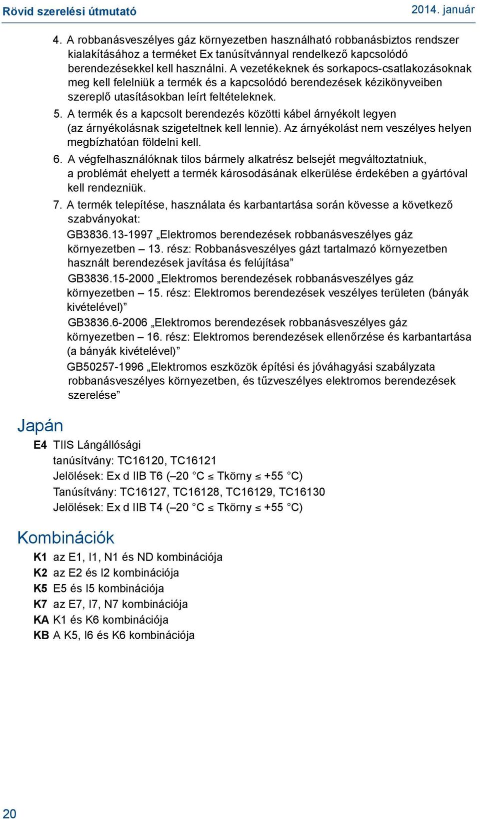 A termék és a kapcsolt berendezés közötti kábel árnyékolt legyen (az árnyékolásnak szigeteltnek kell lennie). Az árnyékolást nem veszélyes helyen megbízhatóan földelni kell. 6.
