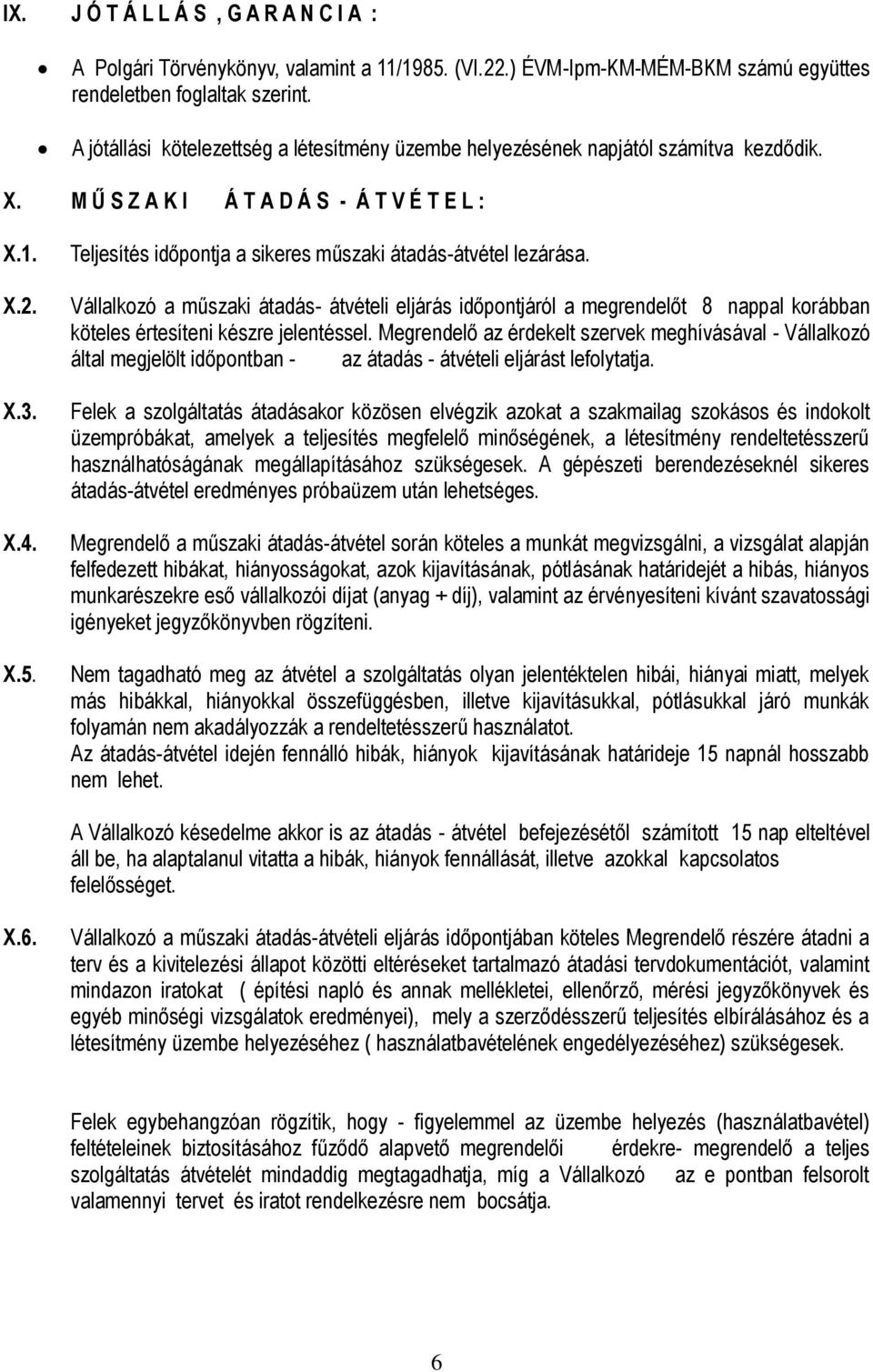 Teljesítés időpontja a sikeres műszaki átadás-átvétel lezárása. Vállalkozó a műszaki átadás- átvételi eljárás időpontjáról a megrendelőt 8 nappal korábban köteles értesíteni készre jelentéssel.