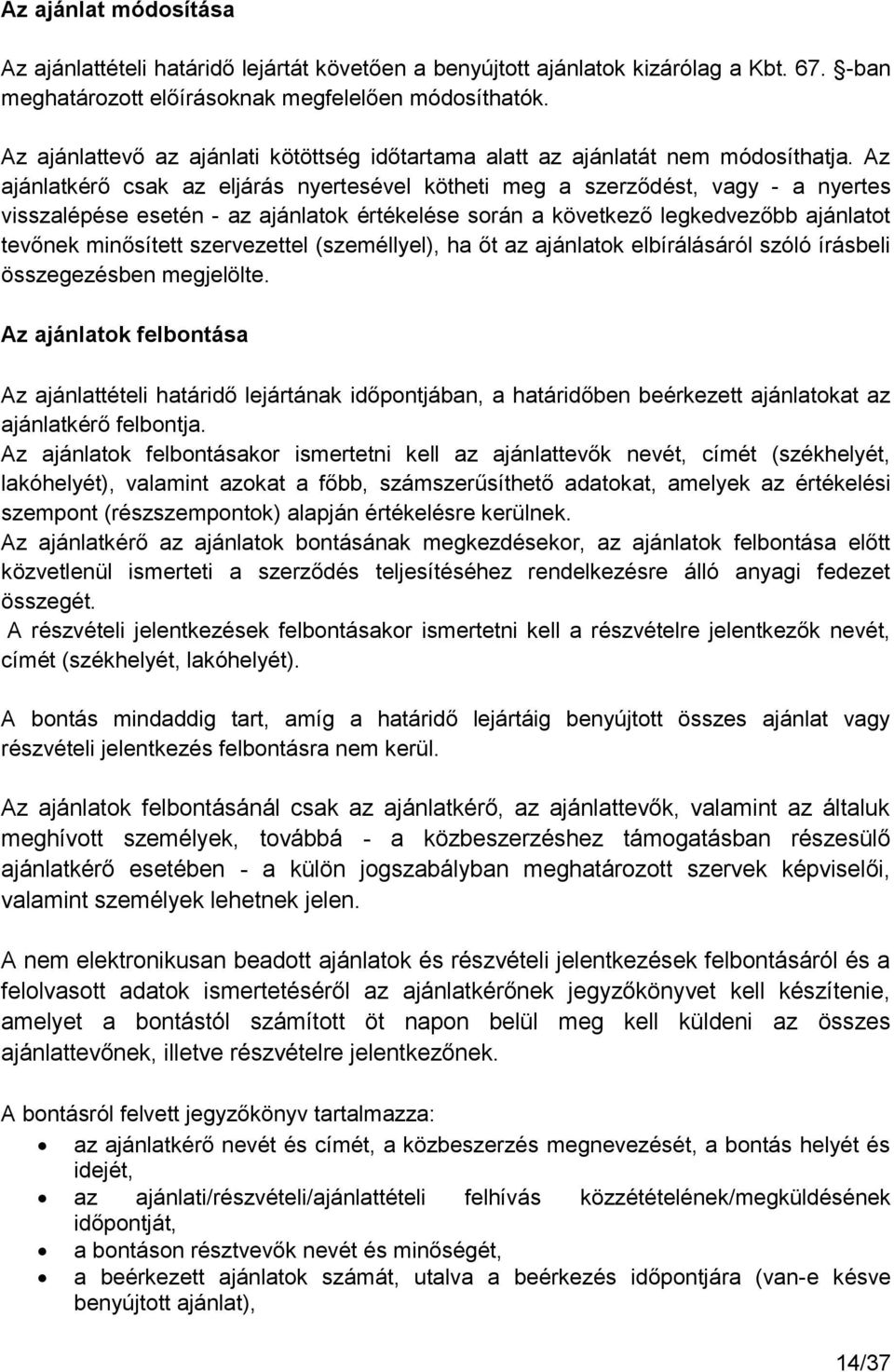 Az ajánlatkérő csak az eljárás nyertesével kötheti meg a szerződést, vagy - a nyertes visszalépése esetén - az ajánlatok értékelése során a következő legkedvezőbb ajánlatot tevőnek minősített