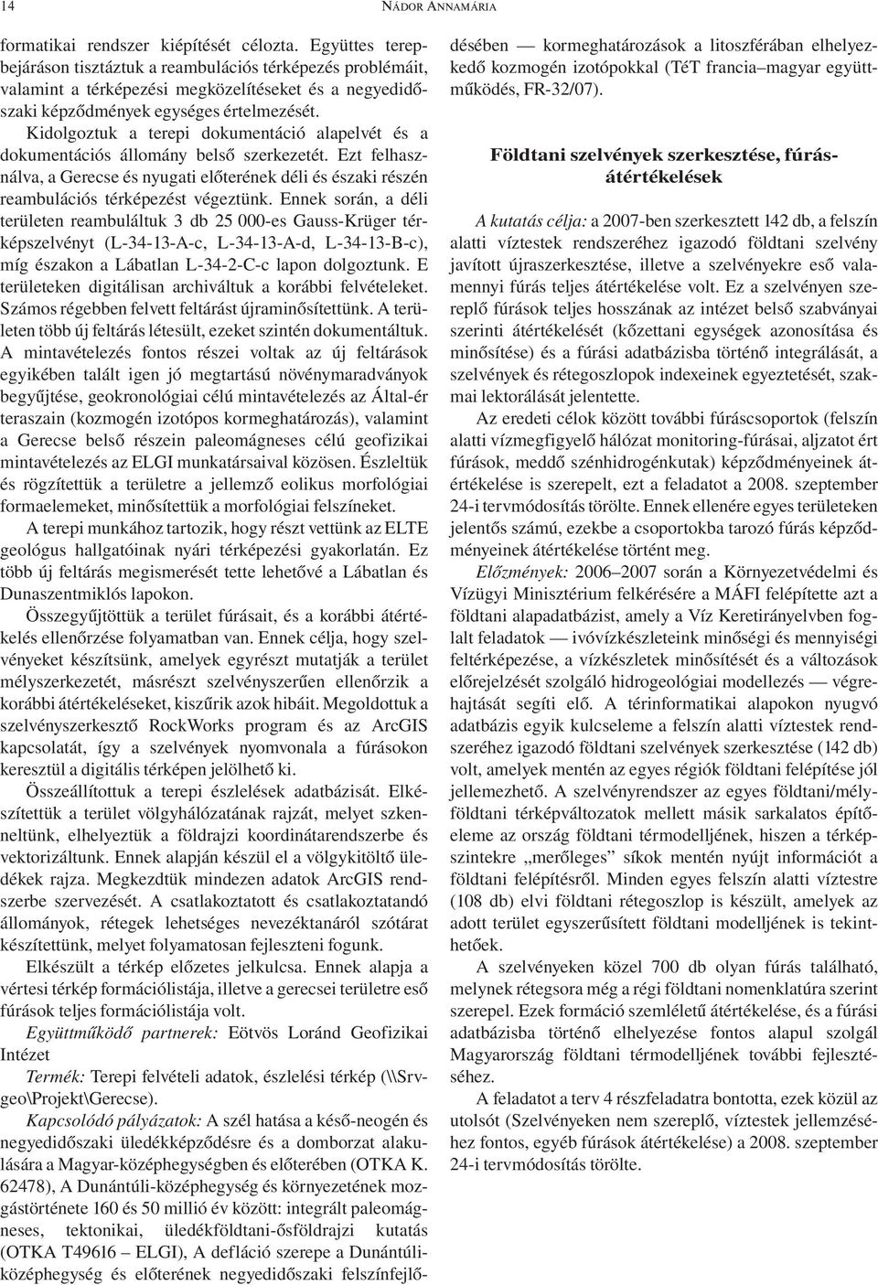 Kidolgoztuk a terepi dokumentáció alapelvét és a dokumentációs állomány belső szerkezetét. Ezt felhasználva, a Gerecse és nyugati előterének déli és északi részén reambulációs térképezést végeztünk.