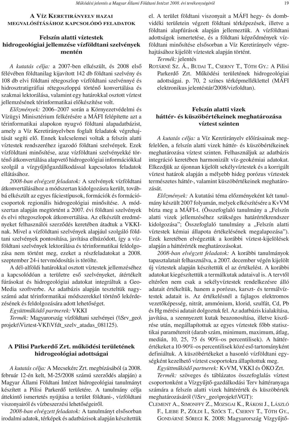 elkészült, és 2008 első félévében földtanilag kijavított 142 db földtani szelvény és 108 db elvi földtani rétegoszlop vízföldtani szelvénnyé és hidrosztratigráfiai rétegoszloppá történő konvertálása