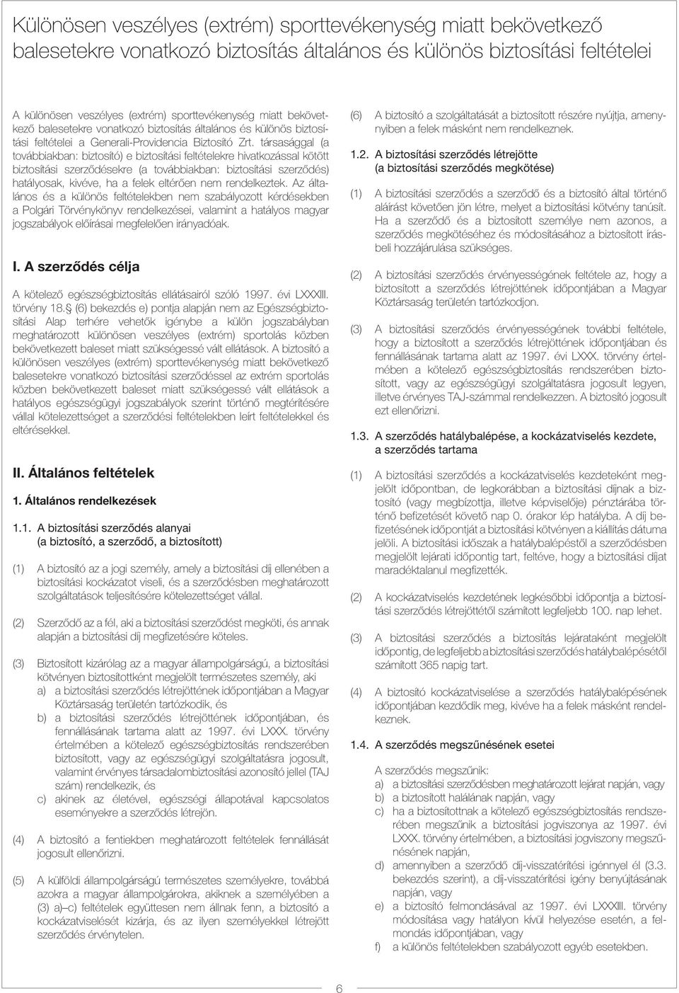 társasággal (a továbbiakban: biztosító) e biztosítási feltételekre hivatkozással kötött biztosítási szerzõdésekre (a továbbiakban: biztosítási szerzõdés) hatályosak, kivéve, ha a felek eltérõen nem