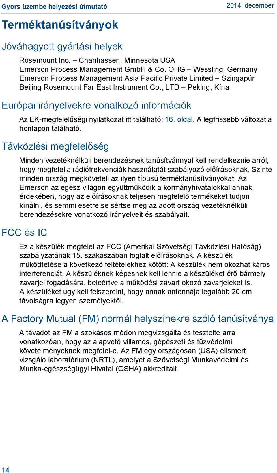 , LTD Peking, Kína Európai irányelvekre vonatkozó információk Az EK-megfelelőségi nyilatkozat itt található: 16. oldal. A legfrissebb változat a honlapon található.