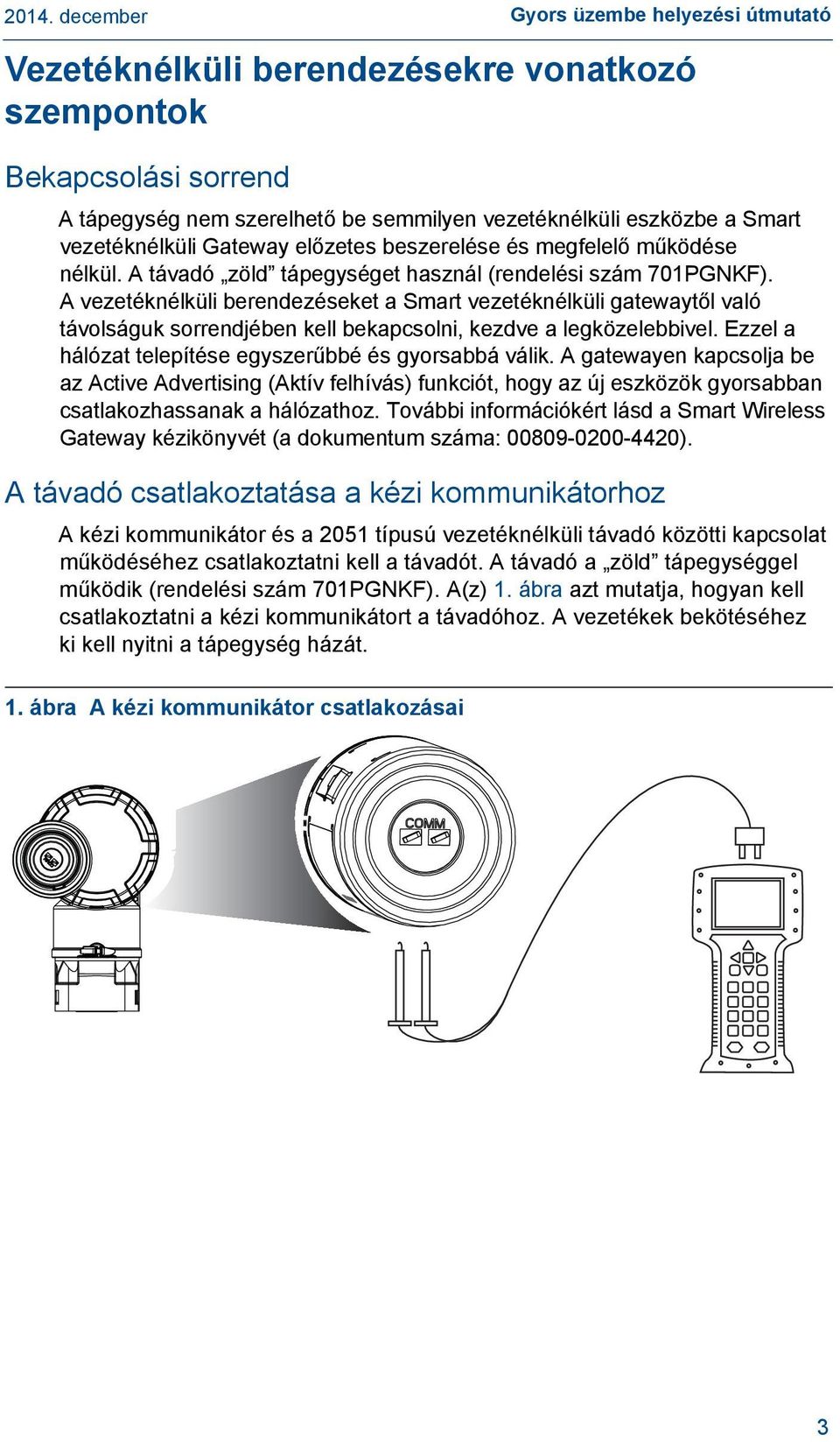 A vezetéknélküli berendezéseket a Smart vezetéknélküli gatewaytől való távolságuk sorrendjében kell bekapcsolni, kezdve a legközelebbivel. Ezzel a hálózat telepítése egyszerűbbé és gyorsabbá válik.