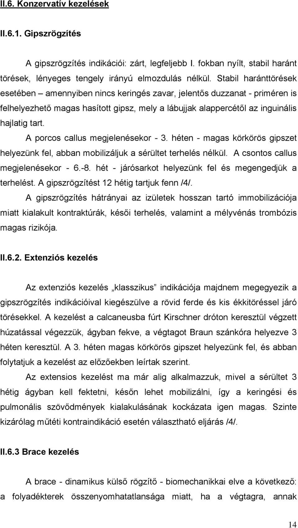 A porcos callus megjelenésekor - 3. héten - magas körkörös gipszet helyezünk fel, abban mobilizáljuk a sérültet terhelés nélkül. A csontos callus megjelenésekor - 6.-8.