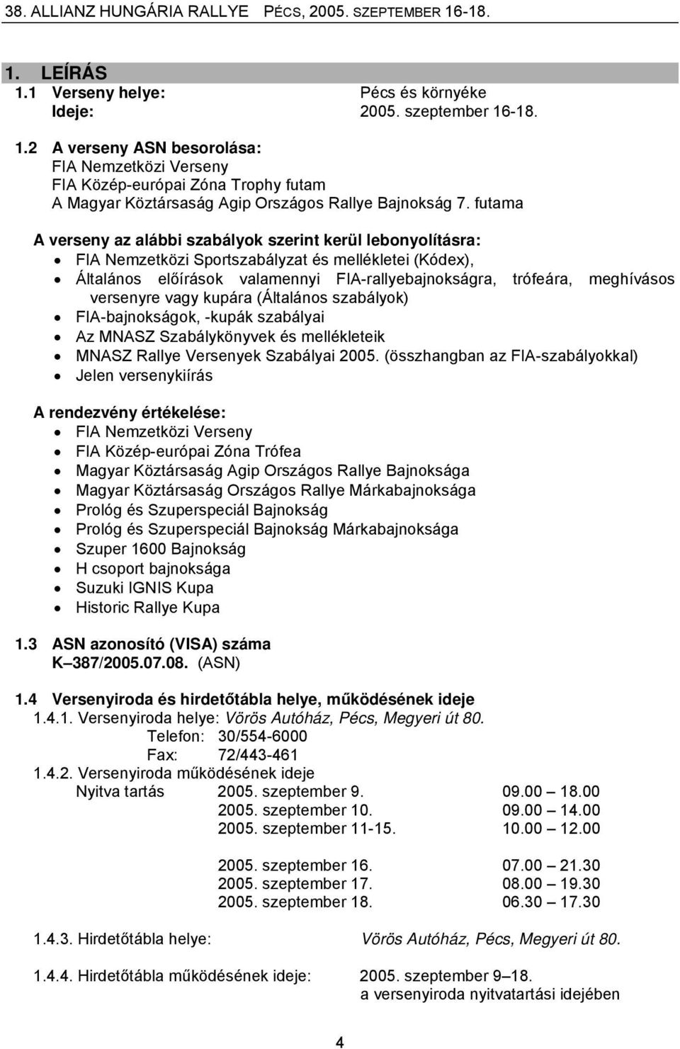 versenyre vagy kupára (Általános szabályok) FIA-bajnokságok, -kupák szabályai Az MNASZ Szabálykönyvek és mellékleteik MNASZ Rallye Versenyek Szabályai 2005.