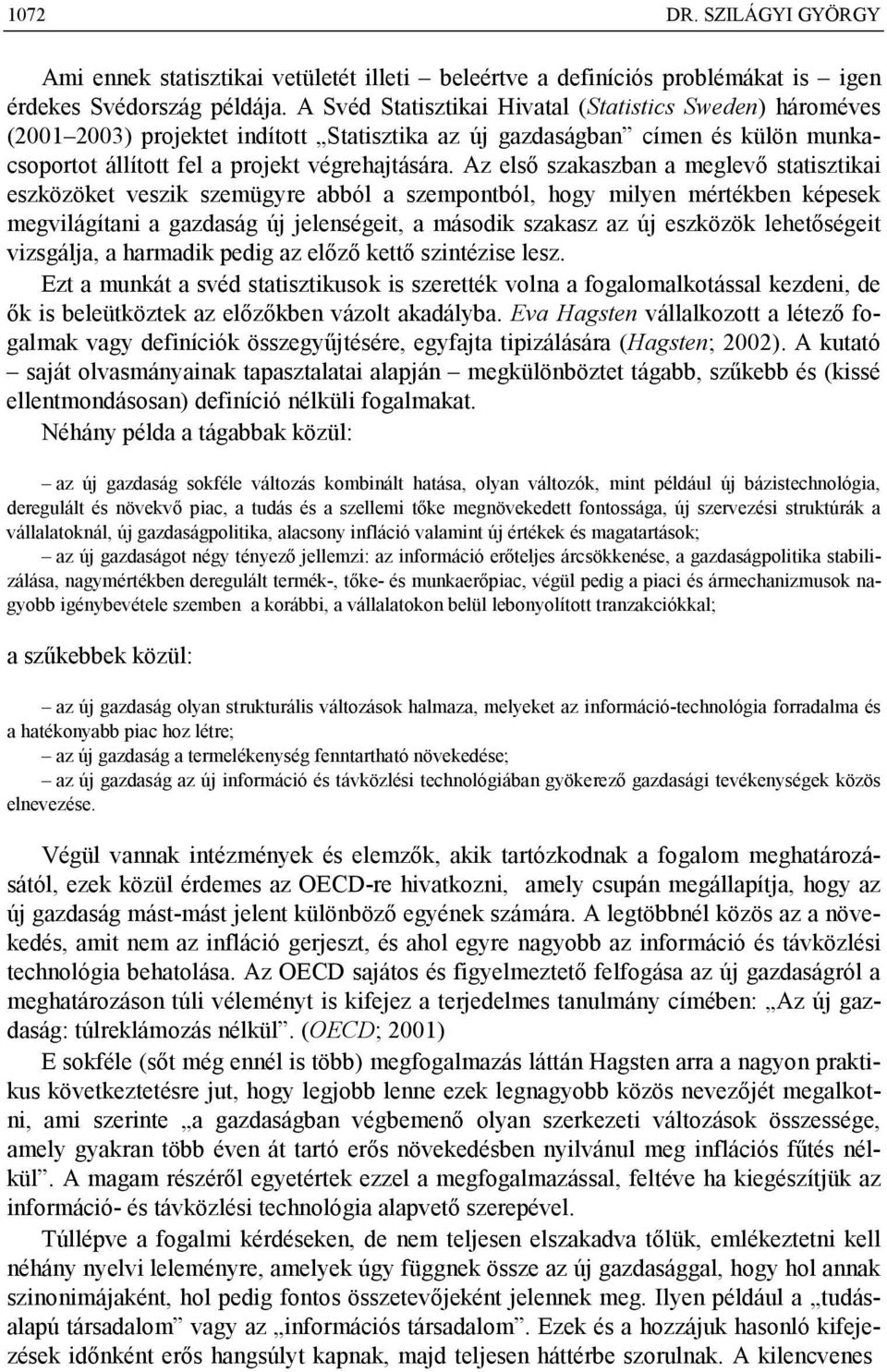 Az első szakaszban a meglevő statisztikai eszközöket veszik szemügyre abból a szempontból, hogy milyen mértékben képesek megvilágítani a gazdaság új jelenségeit, a második szakasz az új eszközök