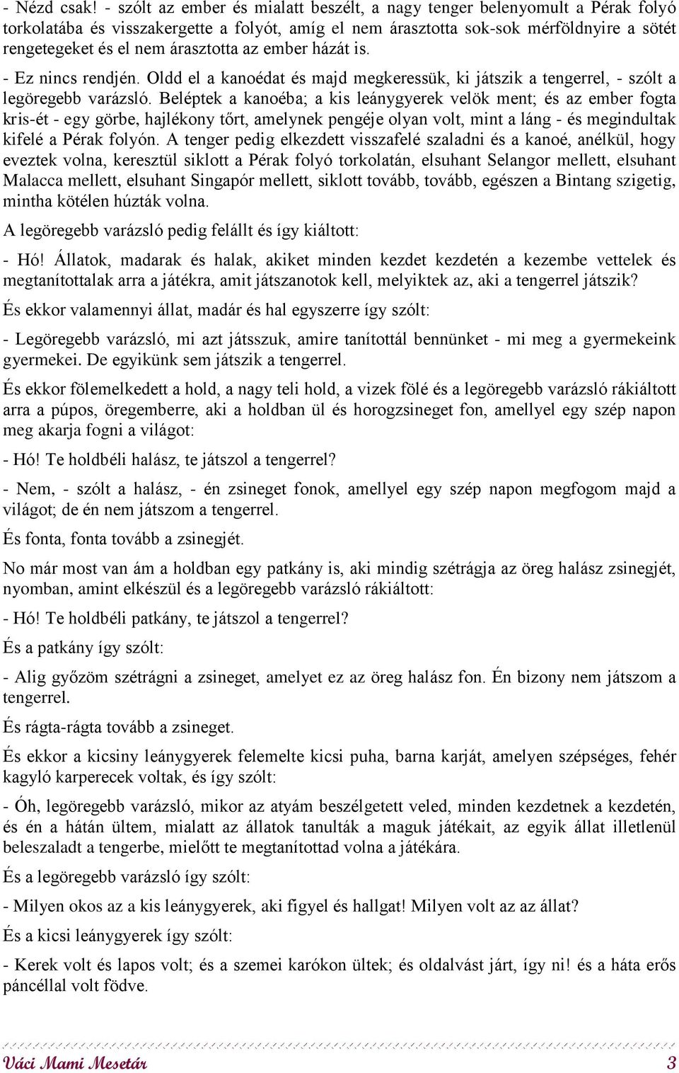 árasztotta az ember házát is. - Ez nincs rendjén. Oldd el a kanoédat és majd megkeressük, ki játszik a tengerrel, - szólt a legöregebb varázsló.