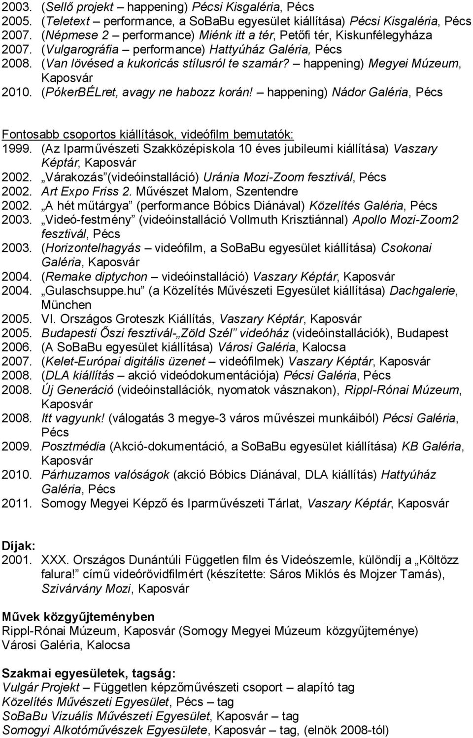 happening) Megyei Múzeum, Kaposvár 2010. (PókerBÉLret, avagy ne habozz korán! happening) Nádor Galéria, Pécs Fontosabb csoportos kiállítások, videófilm bemutatók: 1999.