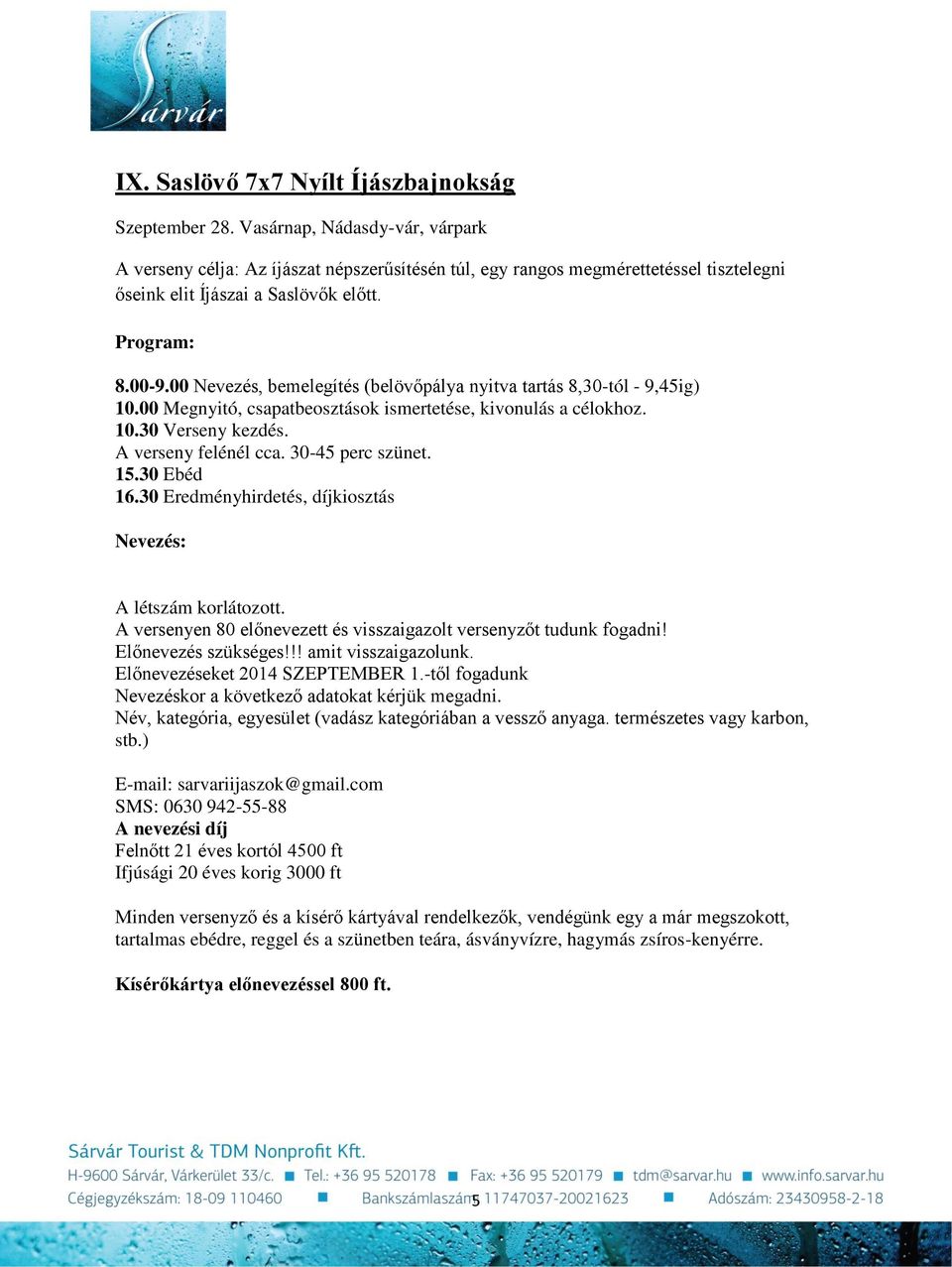 00 Nevezés, bemelegítés (belövőpálya nyitva tartás 8,30-tól - 9,45ig) 10.00 Megnyitó, csapatbeosztások ismertetése, kivonulás a célokhoz. 10.30 Verseny kezdés. A verseny felénél cca.