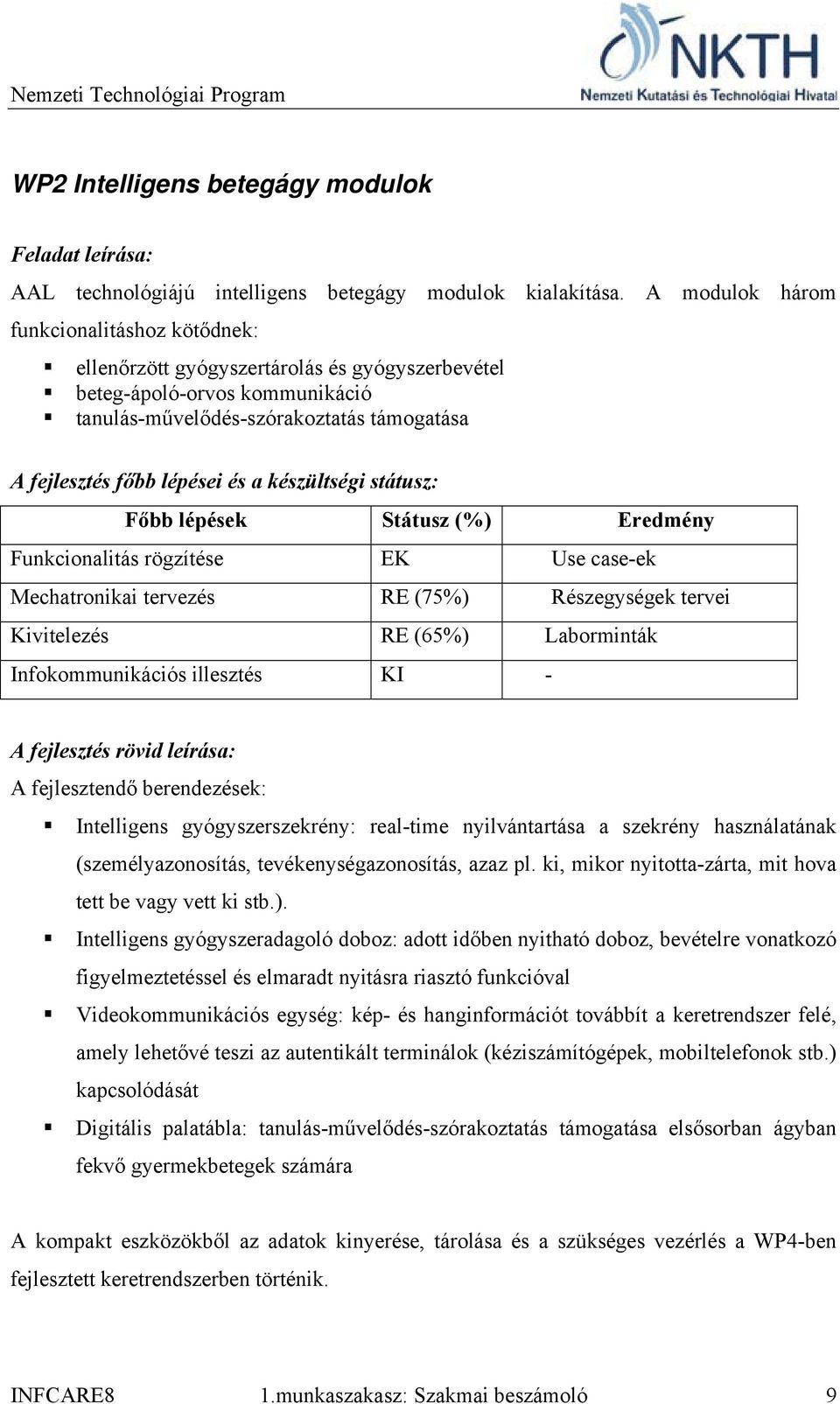 készültségi státusz: Főbb lépések Státusz (%) Eredmény Funkcionalitás rögzítése EK Use case-ek Mechatronikai tervezés RE (75%) Részegységek tervei Kivitelezés RE (65%) Laborminták Infokommunikációs