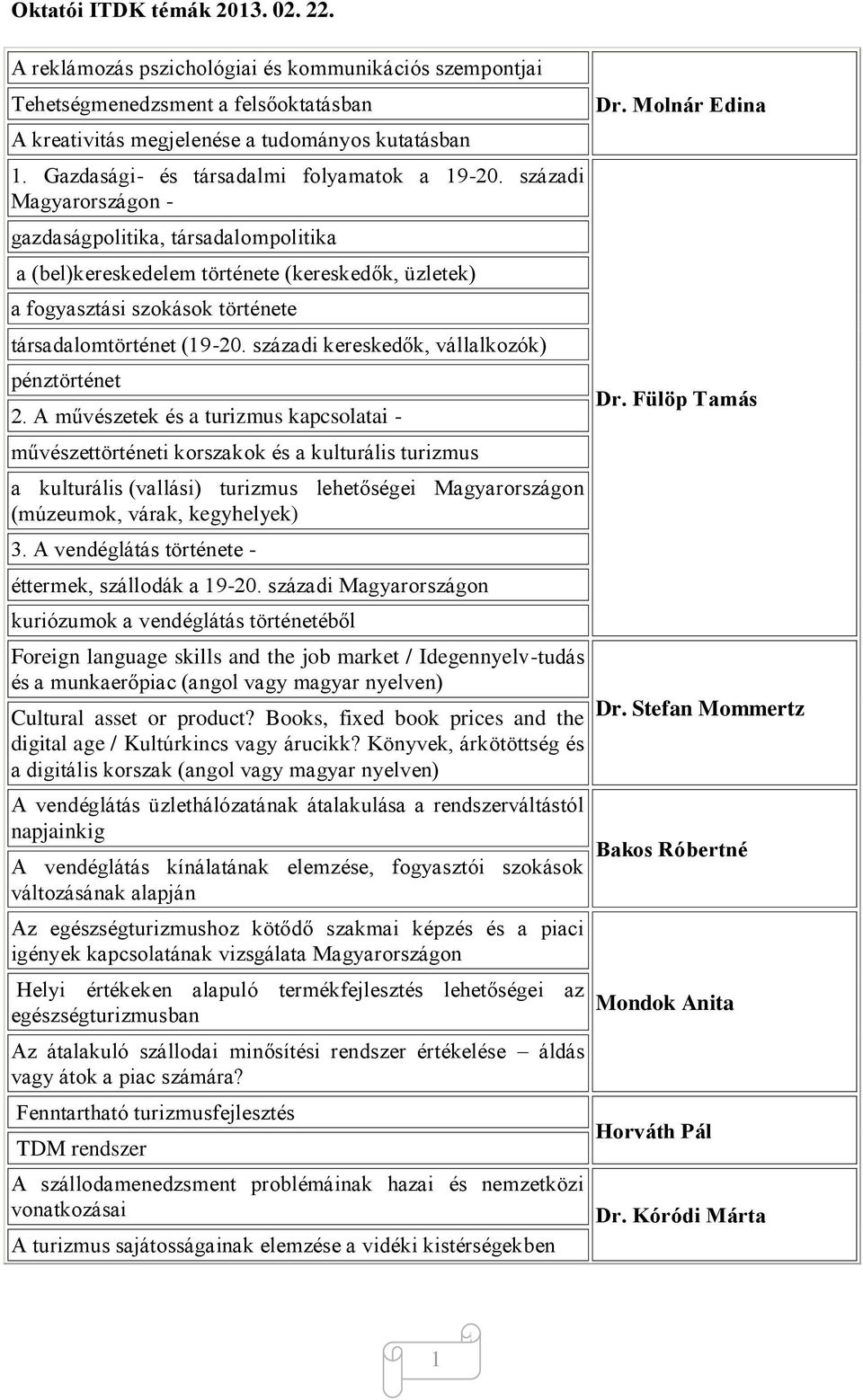 századi Magyarországon - gazdaságpolitika, társadalompolitika a (bel)kereskedelem története (kereskedők, üzletek) a fogyasztási szokások története társadalomtörténet (19-20.