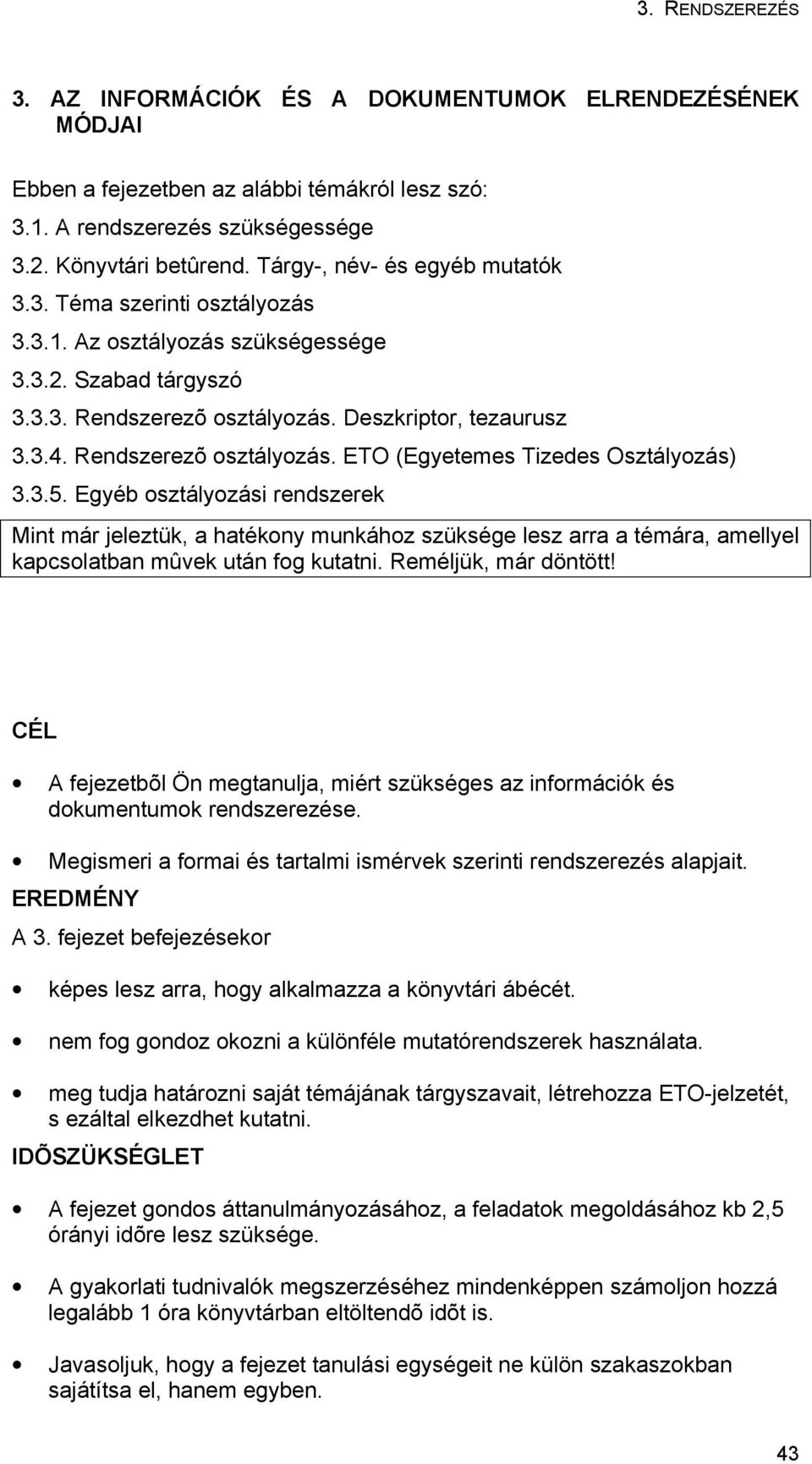 Egyéb osztályozási rendszerek Mint már jeleztük, a hatékony munkához szüksége lesz arra a témára, amellyel kapcsolatban mûvek után fog kutatni. Reméljük, már döntött!