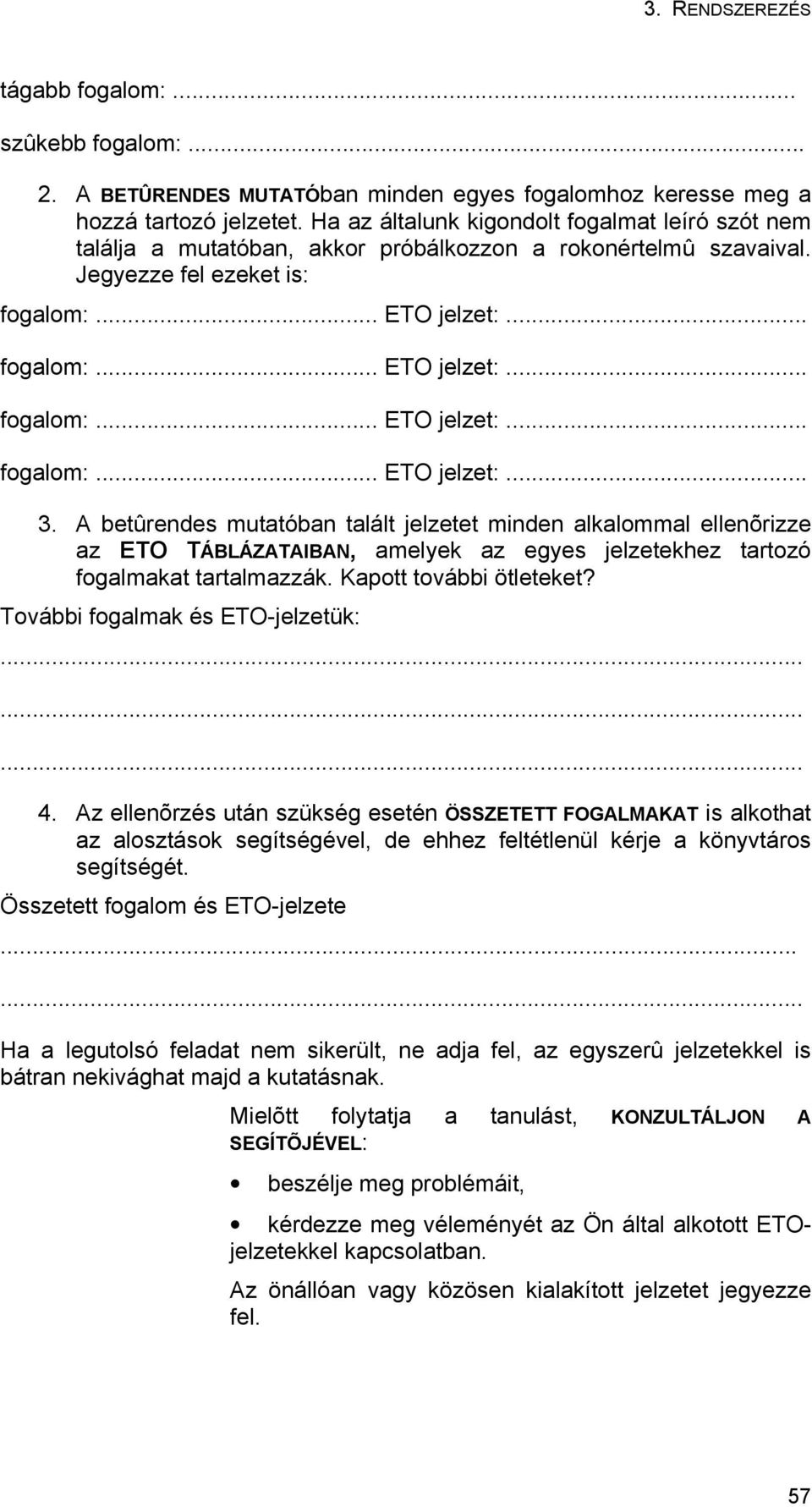A betûrendes mutatóban talált jelzetet minden alkalommal ellenõrizze az ETO TÁBLÁZATAIBAN, amelyek az egyes jelzetekhez tartozó fogalmakat tartalmazzák. Kapott további ötleteket?