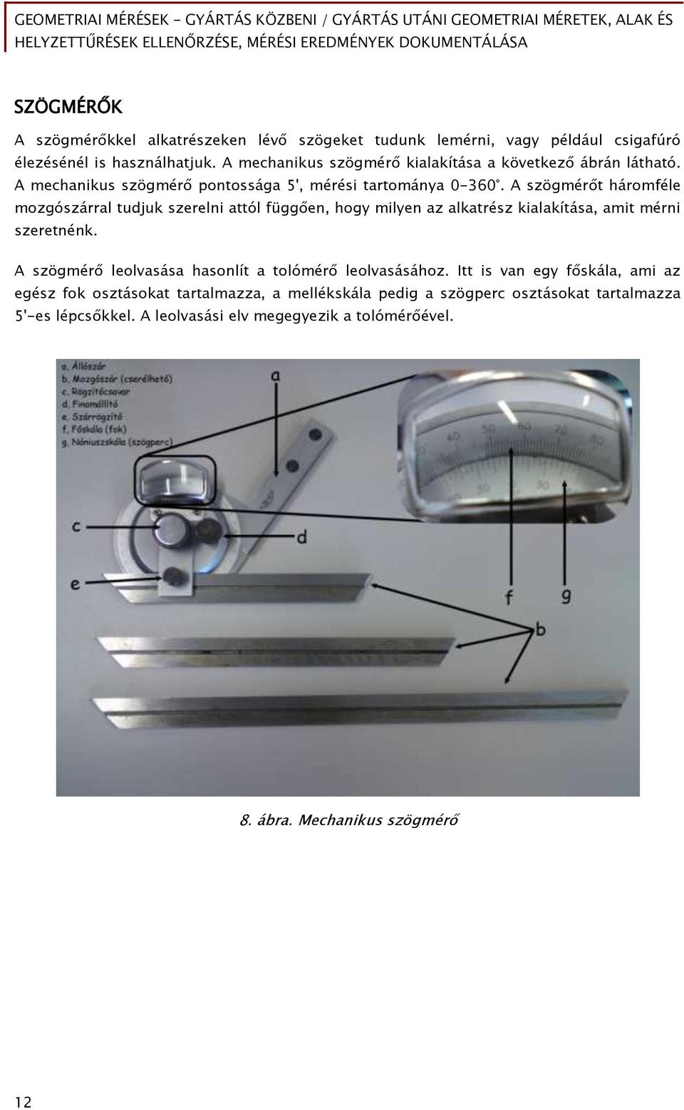 A szögmérőt háromféle mozgószárral tudjuk szerelni attól függően, hogy milyen az alkatrész kialakítása, amit mérni szeretnénk.