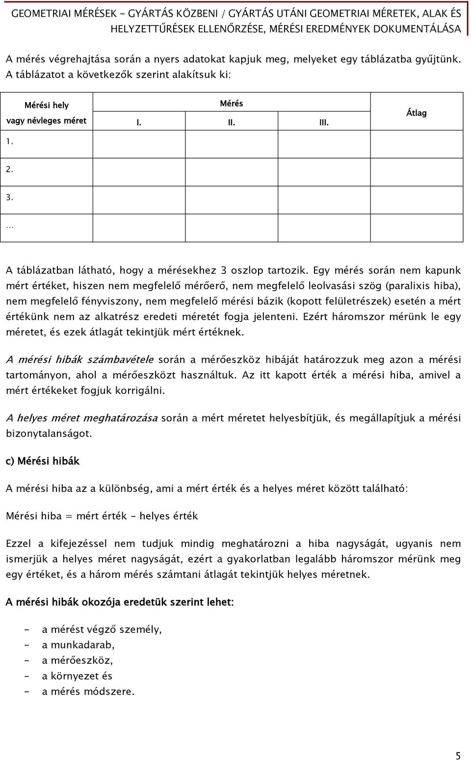 Egy mérés során nem kapunk mért értéket, hiszen nem megfelelő mérőerő, nem megfelelő leolvasási szög (paralixis hiba), nem megfelelő fényviszony, nem megfelelő mérési bázik (kopott felületrészek)