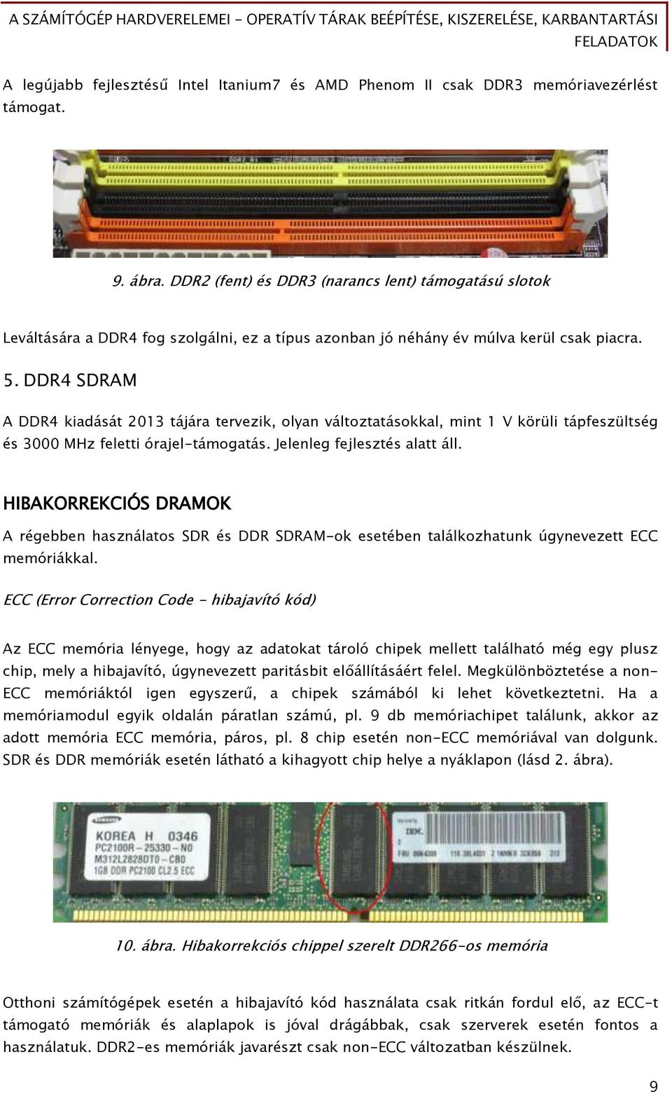 DDR4 SDRAM A DDR4 kiadását 2013 tájára tervezik, olyan változtatásokkal, mint 1 V körüli tápfeszültség és 3000 MHz feletti órajel-támogatás. Jelenleg fejlesztés alatt áll.