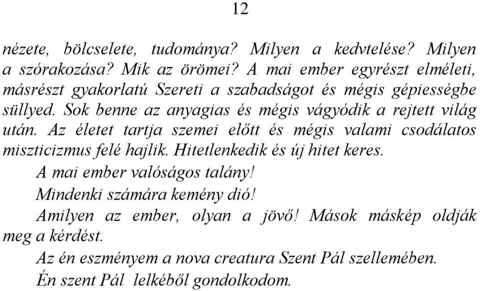 Sok benne az anyagias és mégis vágyódik a rejtett világ után. Az életet tartja szemei előtt és mégis valami csodálatos miszticizmus felé hajlik.