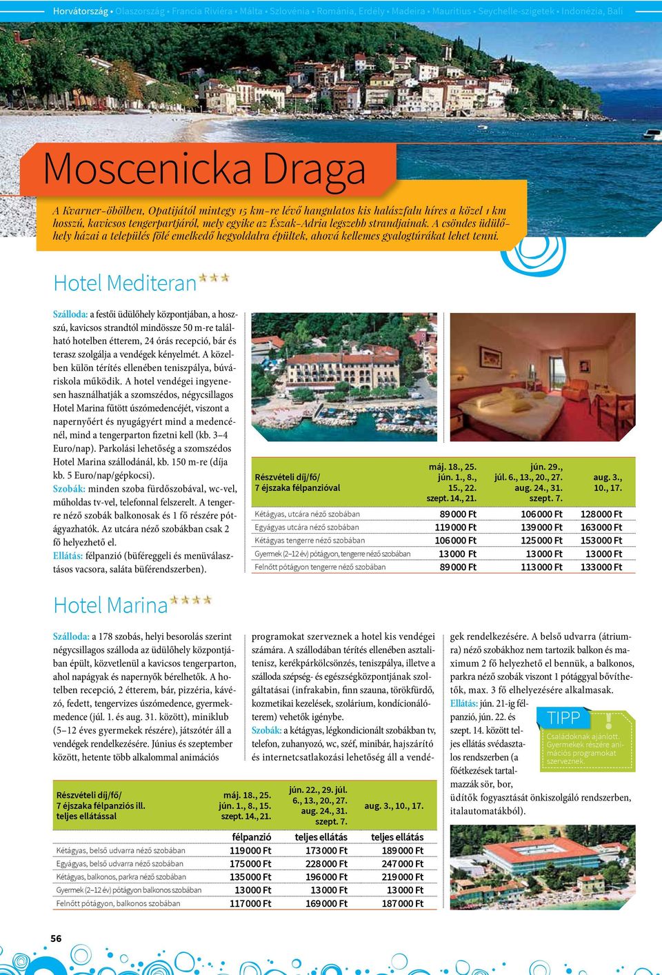Hotel Mediteran Szálloda: a festői üdülőhely központjában, a hoszszú, kavicsos strandtól mindössze 50 m-re található hotelben étterem, 24 órás recepció, bár és terasz szolgálja a vendégek kényelmét.