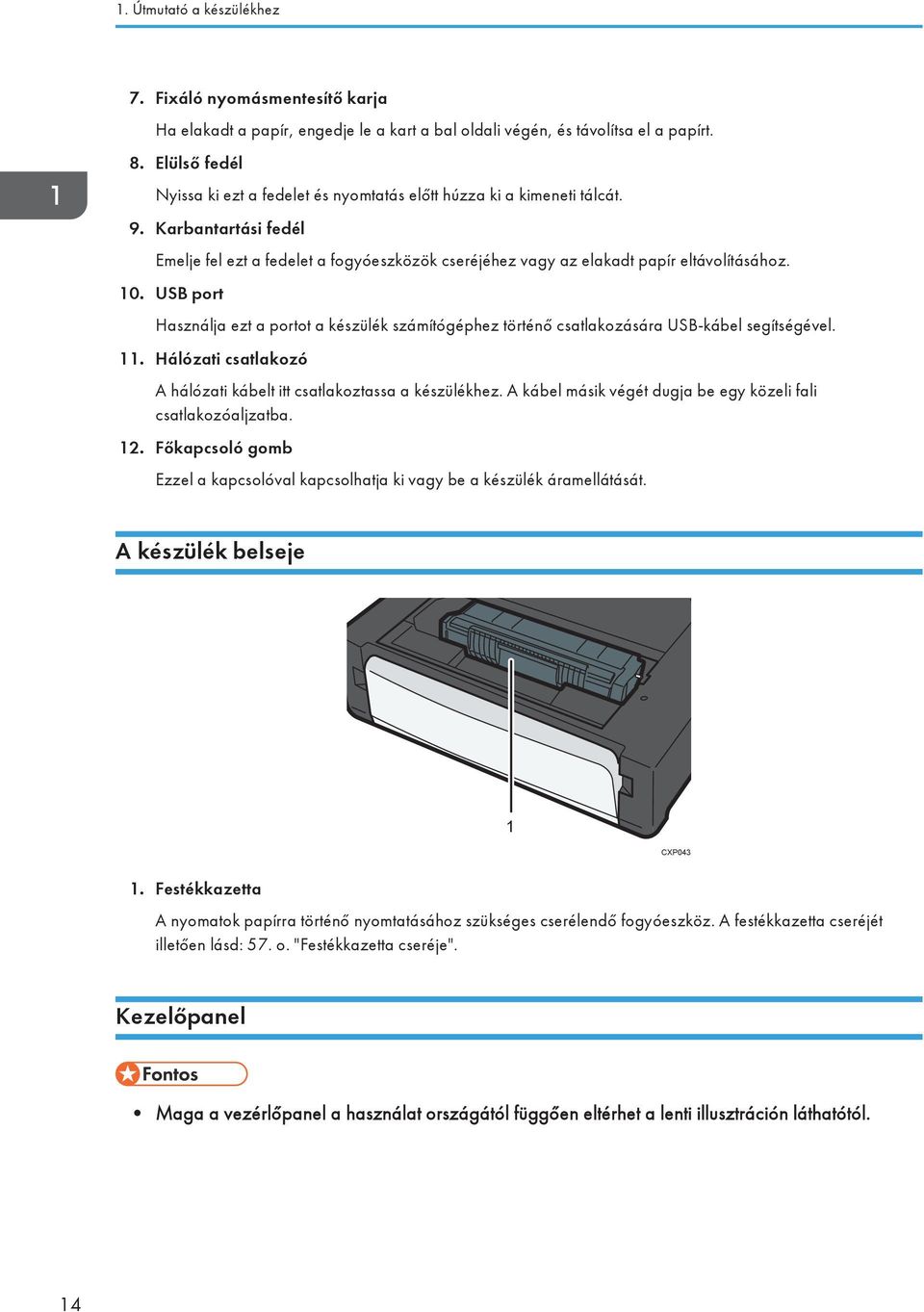 10. USB port Használja ezt a portot a készülék számítógéphez történő csatlakozására USB-kábel segítségével. 11. Hálózati csatlakozó A hálózati kábelt itt csatlakoztassa a készülékhez.