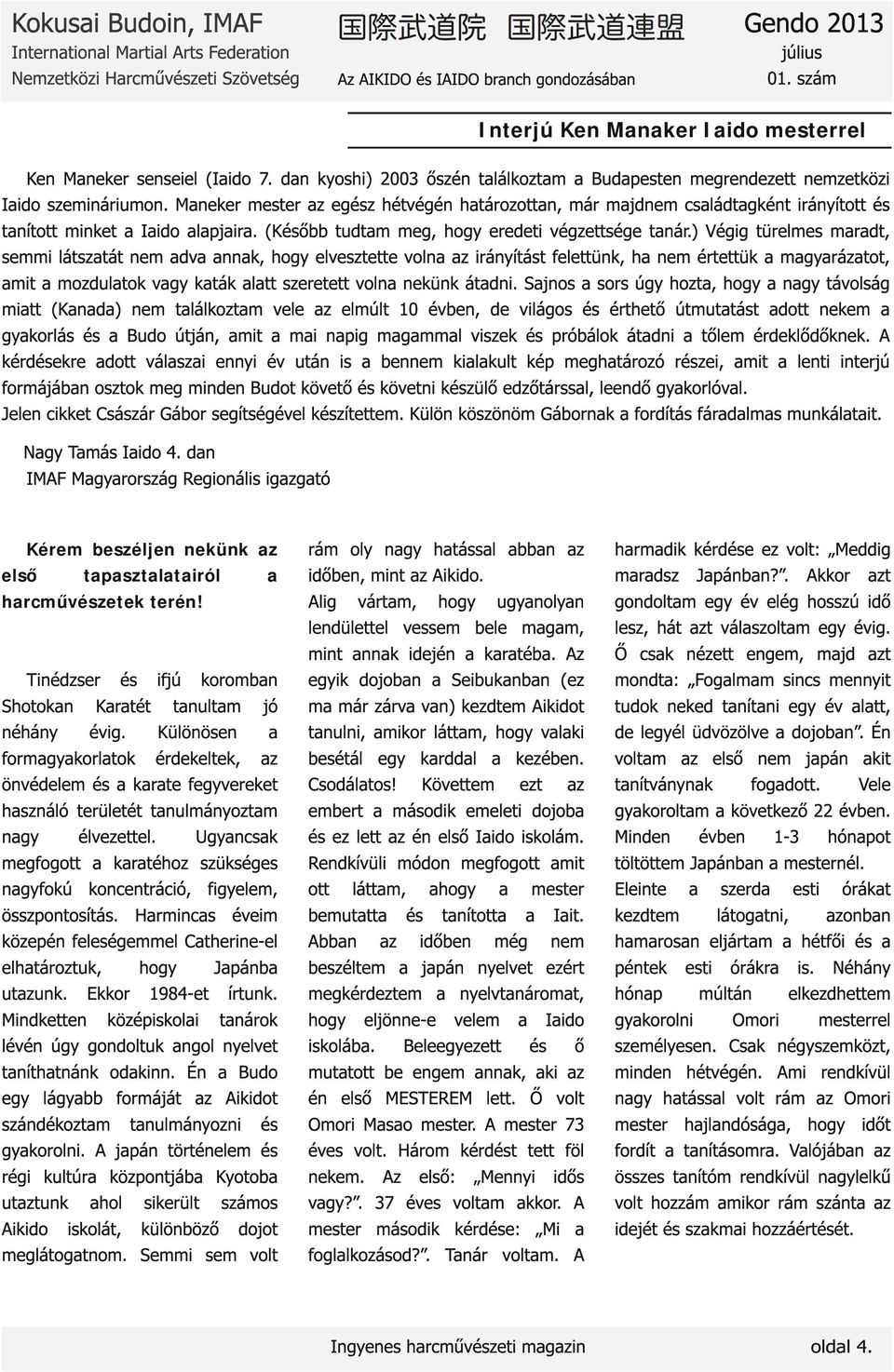 ) Végig türelmes maradt, semmi látszatát nem adva annak, hogy elvesztette volna az irányítást felettünk, ha nem értettük a magyarázatot, amit a mozdulatok vagy katák alatt szeretett volna nekünk