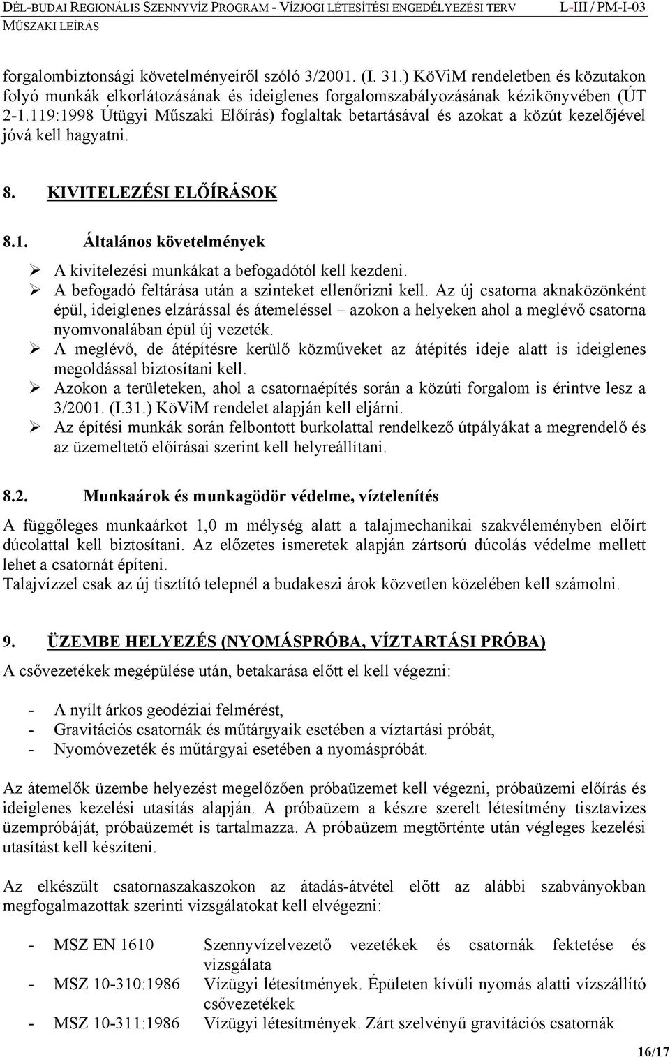 A befogadó feltárása után a szinteket ellenőrizni kell. Az új csatorna aknaközönként épül, ideiglenes elzárással és átemeléssel azokon a helyeken ahol a meglévő csatorna nyomvonalában épül új vezeték.
