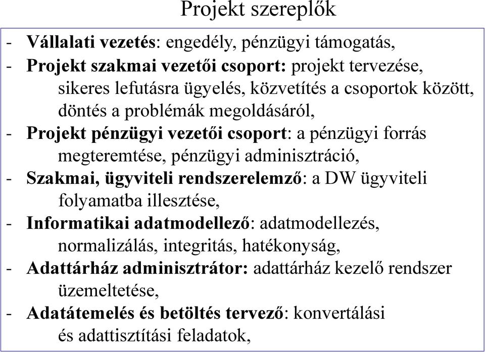 adminisztráció, - Szakmai, ügyviteli rendszerelemző: a DW ügyviteli folyamatba illesztése, - Informatikai adatmodellező: adatmodellezés, normalizálás,