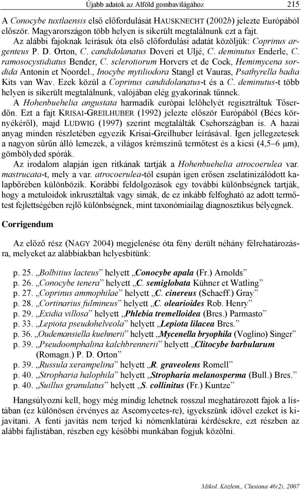 sclerotiorum Horvers et de Cock, Hemimycena sordida Antonín et Noordel., Inocybe mytiliodora Stangl et Vauras, Psathyrella badia Kits van Wav. Ezek közül a Coprinus candidolanatus-t és a C.
