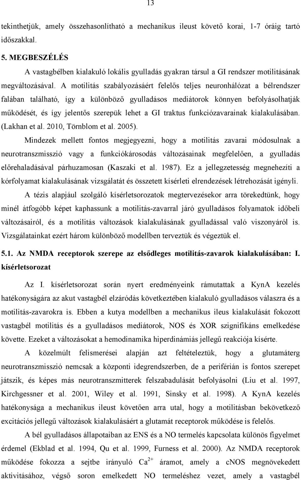 A motilitás szabályozásáért felelős teljes neuronhálózat a bélrendszer falában található, így a különböző gyulladásos mediátorok könnyen befolyásolhatják működését, és így jelentős szerepük lehet a