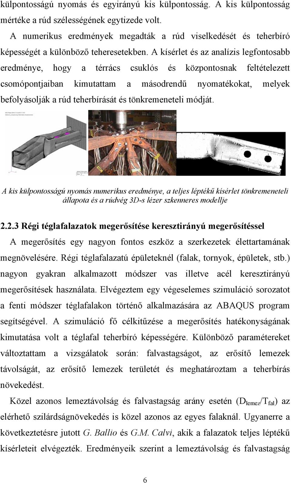 A kísérlet és az analízis legfontosabb eredménye, hogy a térrács csuklós és központosnak feltételezett csomópontjaiban kimutattam a másodrendű nyomatékokat, melyek befolyásolják a rúd teherbírását és