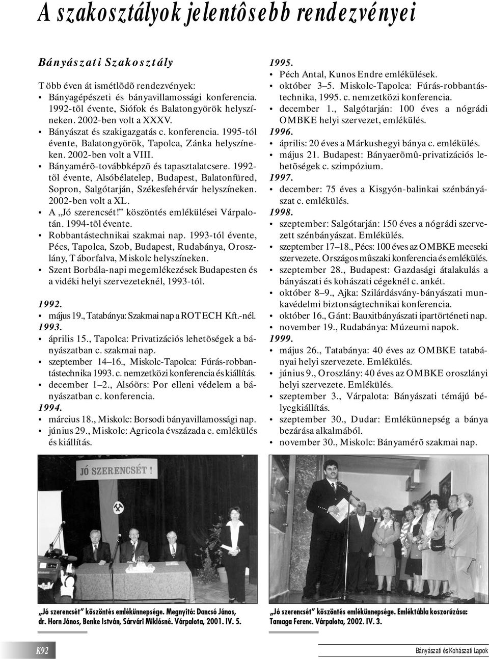 2002-ben volt a VIII. Bányamérõ-továbbképzõ és tapasztalatcsere. 1992- tõl évente, Alsóbélatelep, Budapest, Balatonfüred, Sopron, Salgótarján, Székesfehérvár helyszíneken. 2002-ben volt a XL.