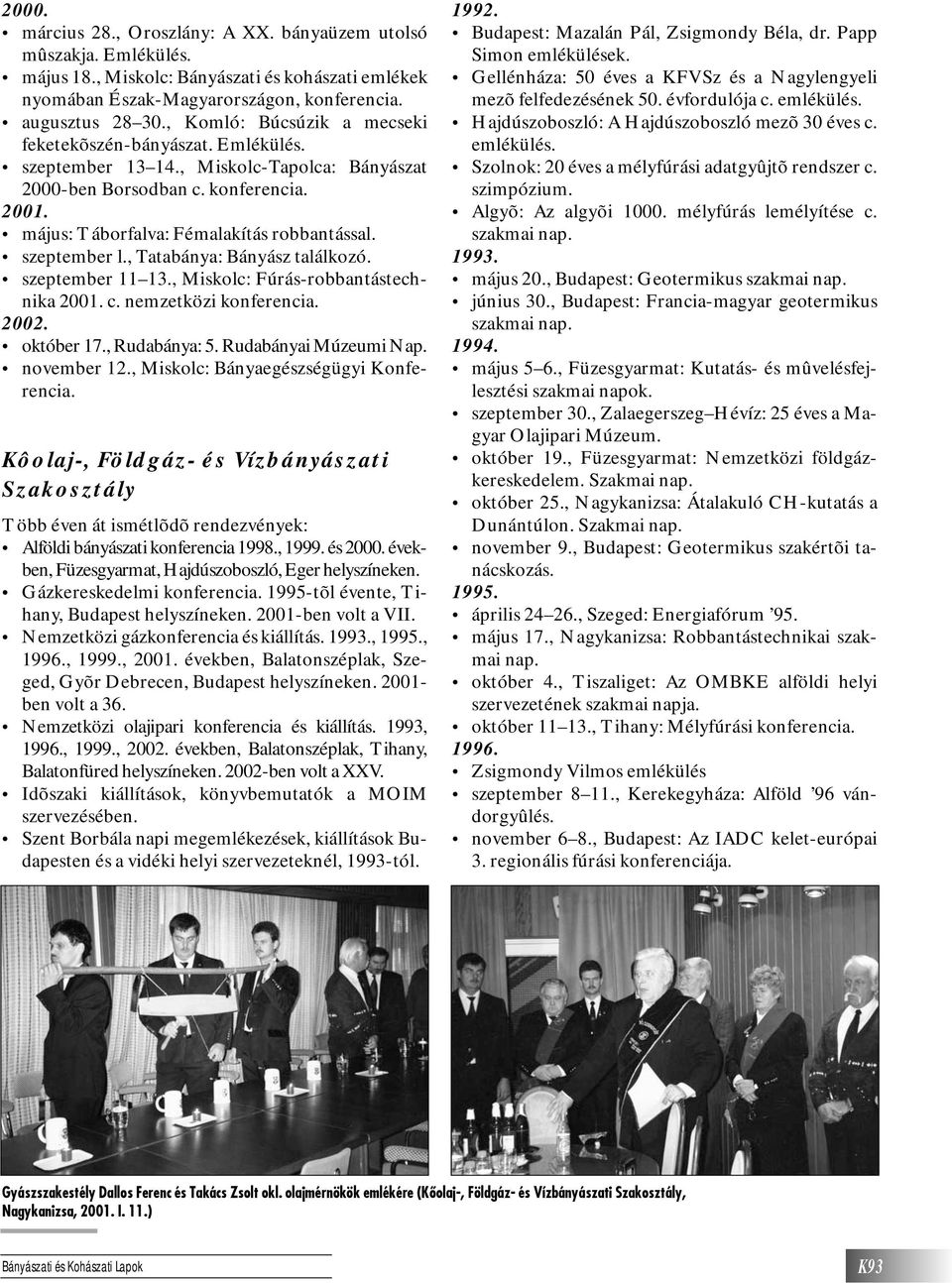 szeptember l., Tatabánya: Bányász találkozó. szeptember 11 13., Miskolc: Fúrás-robbantástechnika 2001. c. nemzetközi konferencia. 2002. október 17., Rudabánya: 5. Rudabányai Múzeumi Nap. november 12.