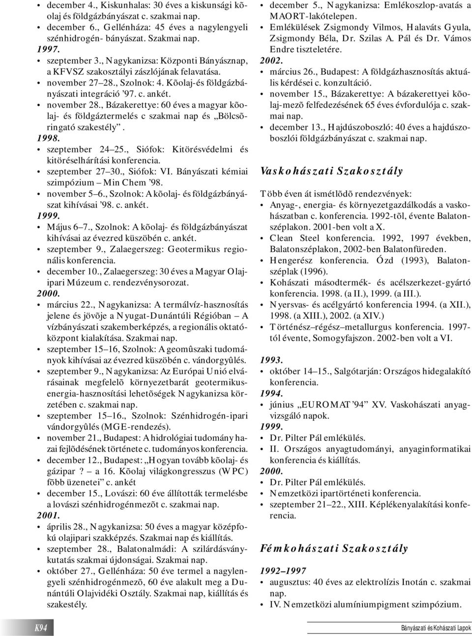 , Bázakerettye: 60 éves a magyar kõolaj- és földgáztermelés c szakmai nap és Bölcsõringató szakestély. szeptember 24 25., Siófok: Kitörésvédelmi és kitöréselhárítási konferencia. szeptember 27 30.