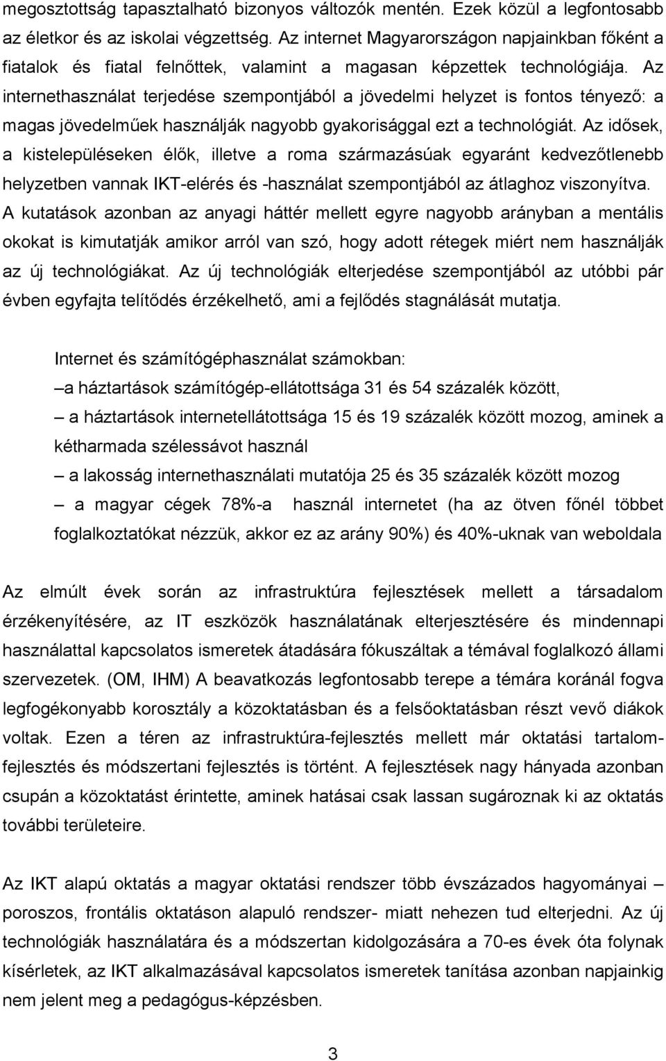 Az internethasználat terjedése szempontjából a jövedelmi helyzet is fontos tényező: a magas jövedelműek használják nagyobb gyakorisággal ezt a technológiát.