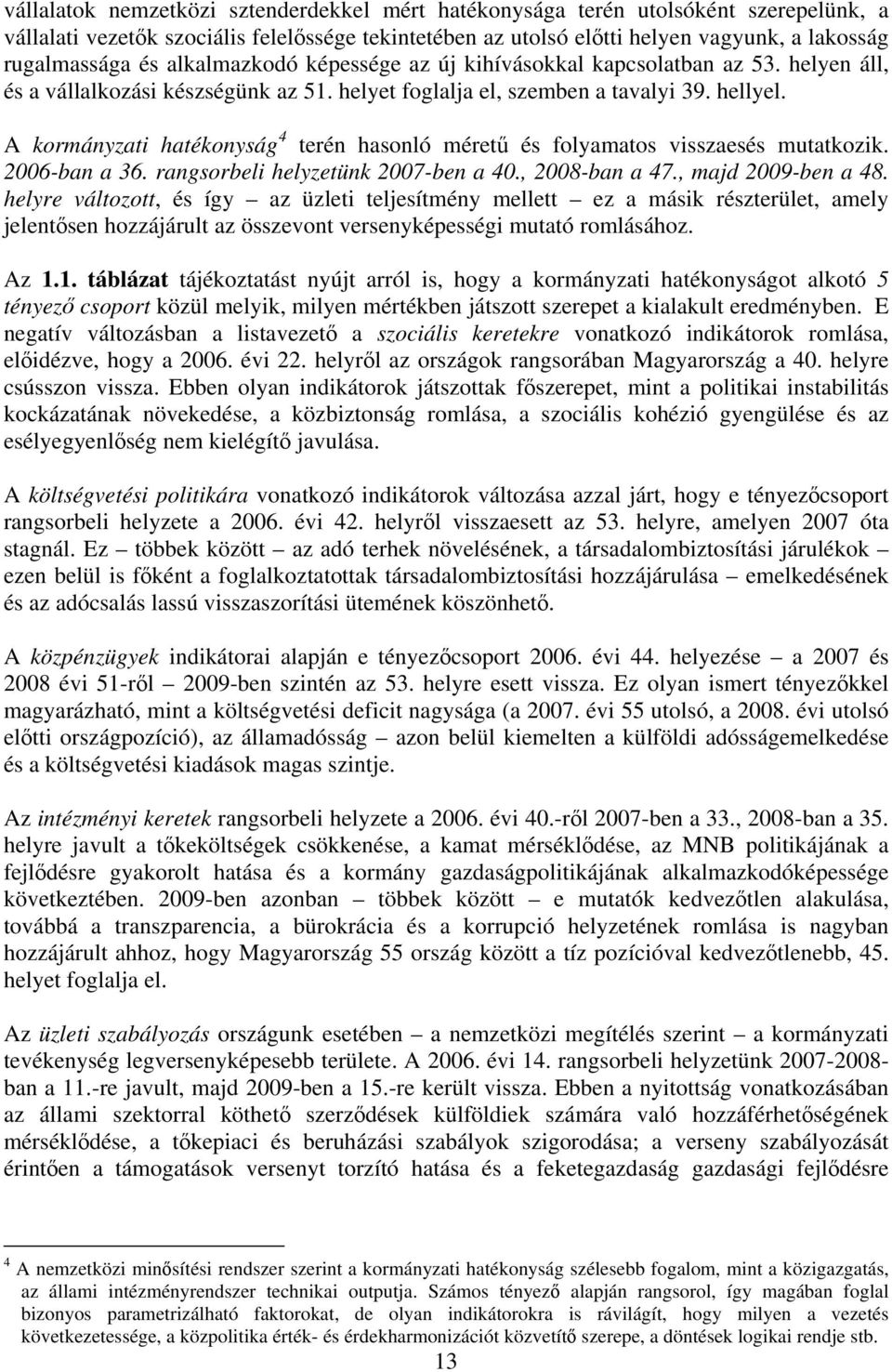 A kormányzati hatékonyság 4 terén hasonló méretű és folyamatos visszaesés mutatkozik. 2006-ban a 36. rangsorbeli helyzetünk 2007-ben a 40., 2008-ban a 47., majd 2009-ben a 48.