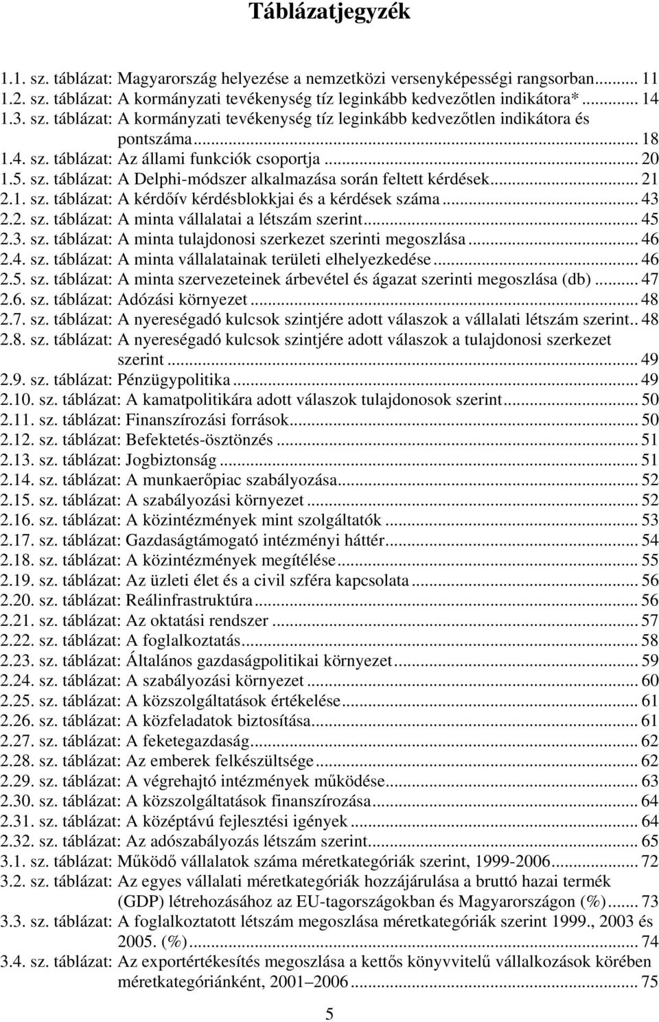 .. 21 2.1. sz. táblázat: A kérdőív kérdésblokkjai és a kérdések száma... 43 2.2. sz. táblázat: A minta vállalatai a létszám szerint... 45 2.3. sz. táblázat: A minta tulajdonosi szerkezet szerinti megoszlása.