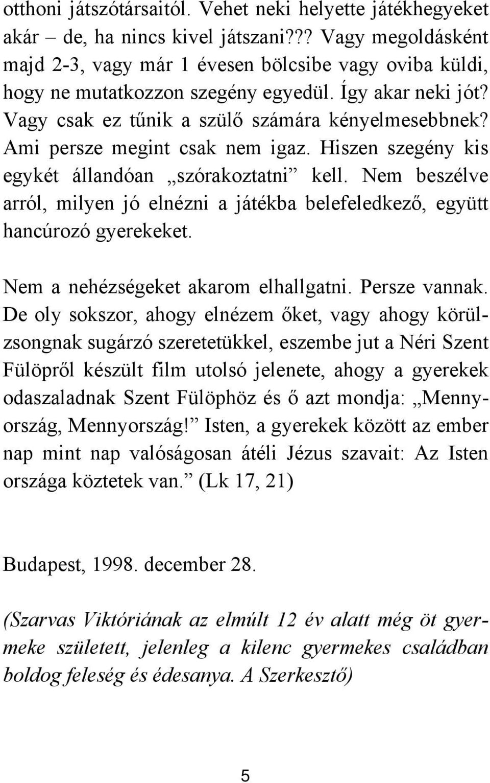 Ami persze megint csak nem igaz. Hiszen szegény kis egykét állandóan szórakoztatni kell. Nem beszélve arról, milyen jó elnézni a játékba belefeledkező, együtt hancúrozó gyerekeket.