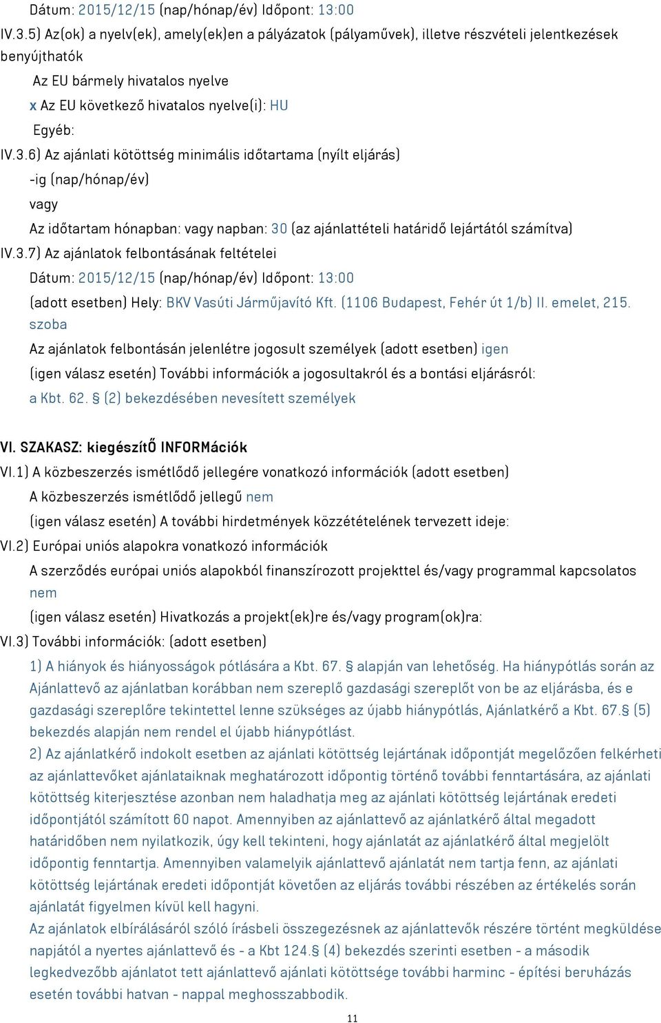 3.6) Az ajánlati kötöttség minimális időtartama (nyílt eljárás) -ig (nap/hónap/év) vagy Az időtartam hónapban: vagy napban: 30 (az ajánlattételi határidő lejártától számítva) IV.3.7) Az ajánlatok felbontásának feltételei 00 (adott esetben) Hely: BKV Vasúti Járműjavító Kft.