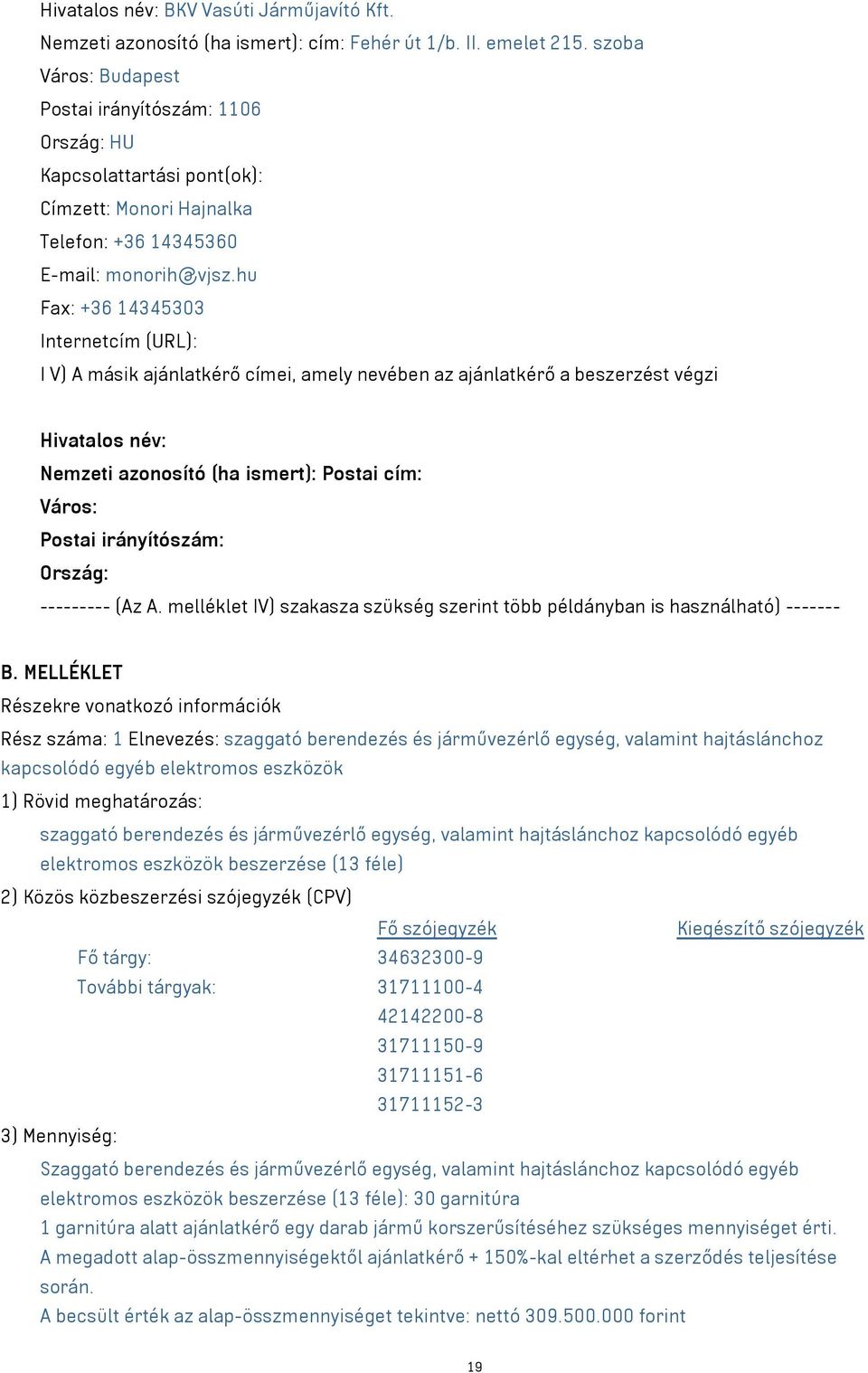 hu Fax: +36 14345303 Internetcím (URL): I V) A másik ajánlatkérő címei, amely nevében az ajánlatkérő a beszerzést végzi Hivatalos név: Nemzeti azonosító (ha ismert): Postai cím: Város: Postai