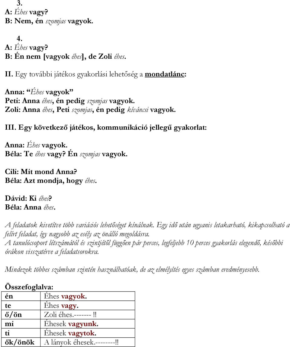 Egy következő játékos, kommunikáció jellegű gyakorlat: Anna: Éhes vagyok. Béla: Te éhes vagy? Én szomjas vagyok. Cili: Mit mond Anna? Béla: Azt mondja, hogy éhes. Dávid: Ki éhes? Béla: Anna éhes.