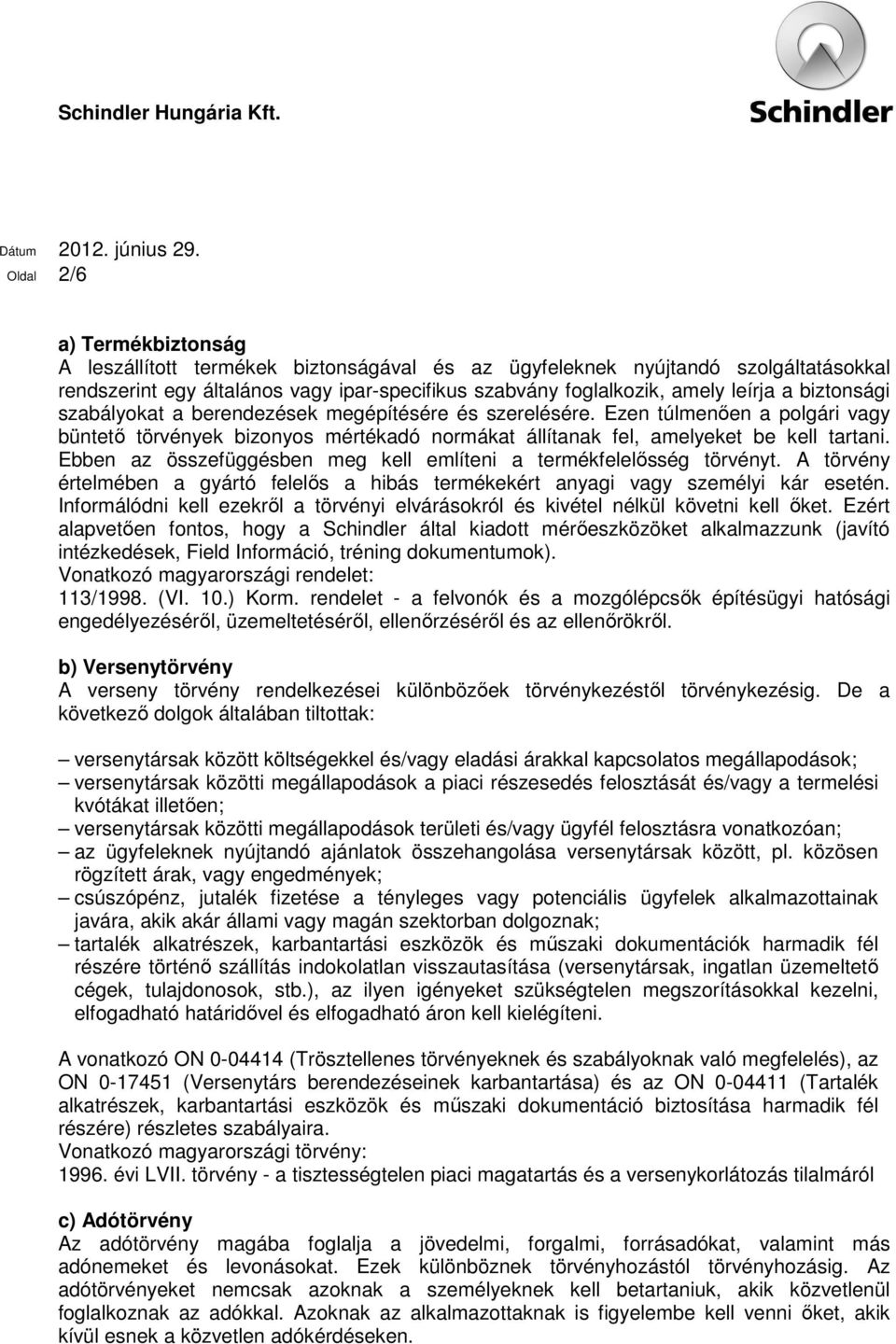 Ebben az összefüggésben meg kell említeni a termékfelelősség törvényt. A törvény értelmében a gyártó felelős a hibás termékekért anyagi vagy személyi kár esetén.